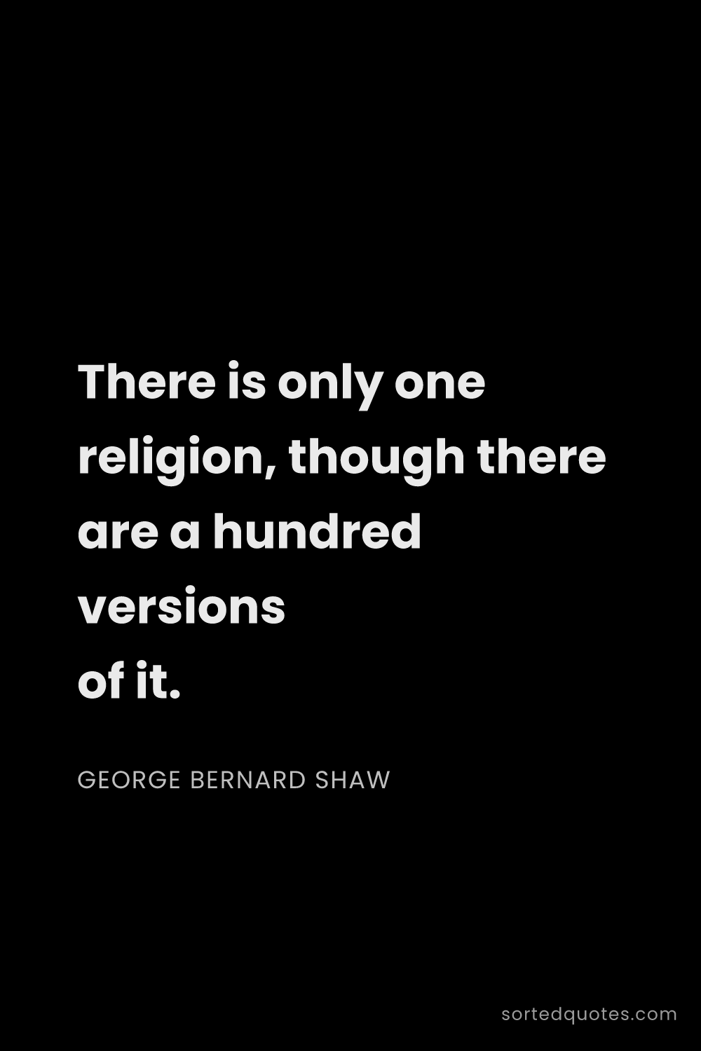 Quote by George Bernard Shaw: "There is only one religion, though there are a hun..."