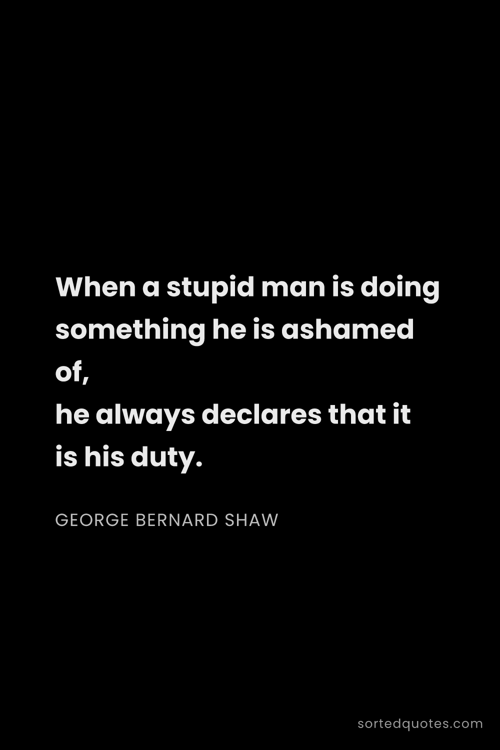 Quote by George Bernard Shaw: "When a stupid man is doing something he is ashamed..."