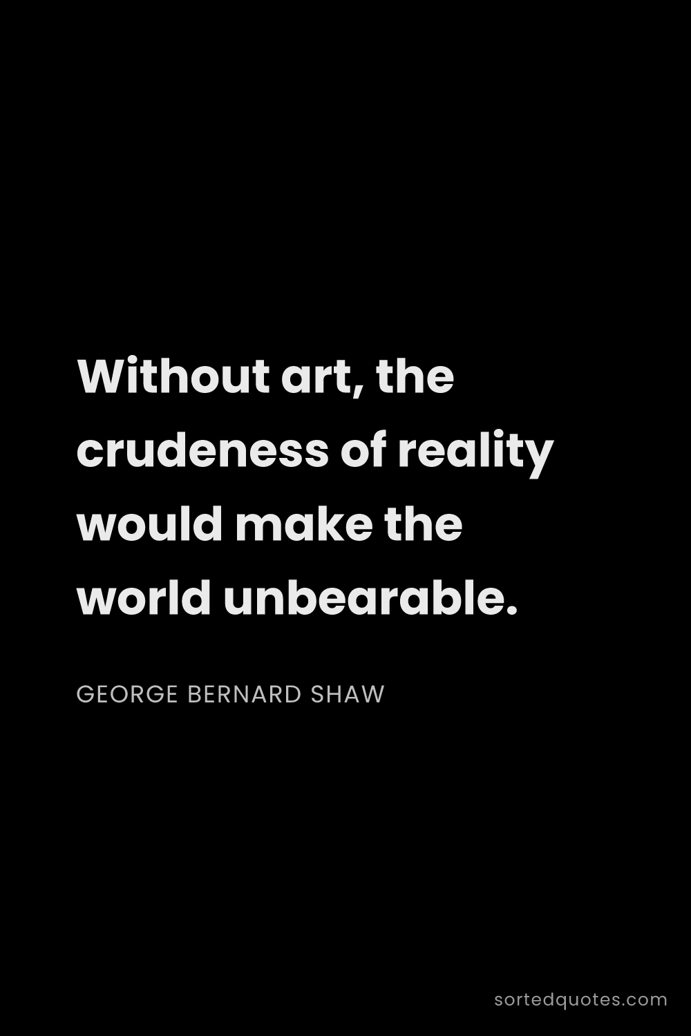 Quote by George Bernard Shaw: "Without art, the crudeness of reality would make t..."