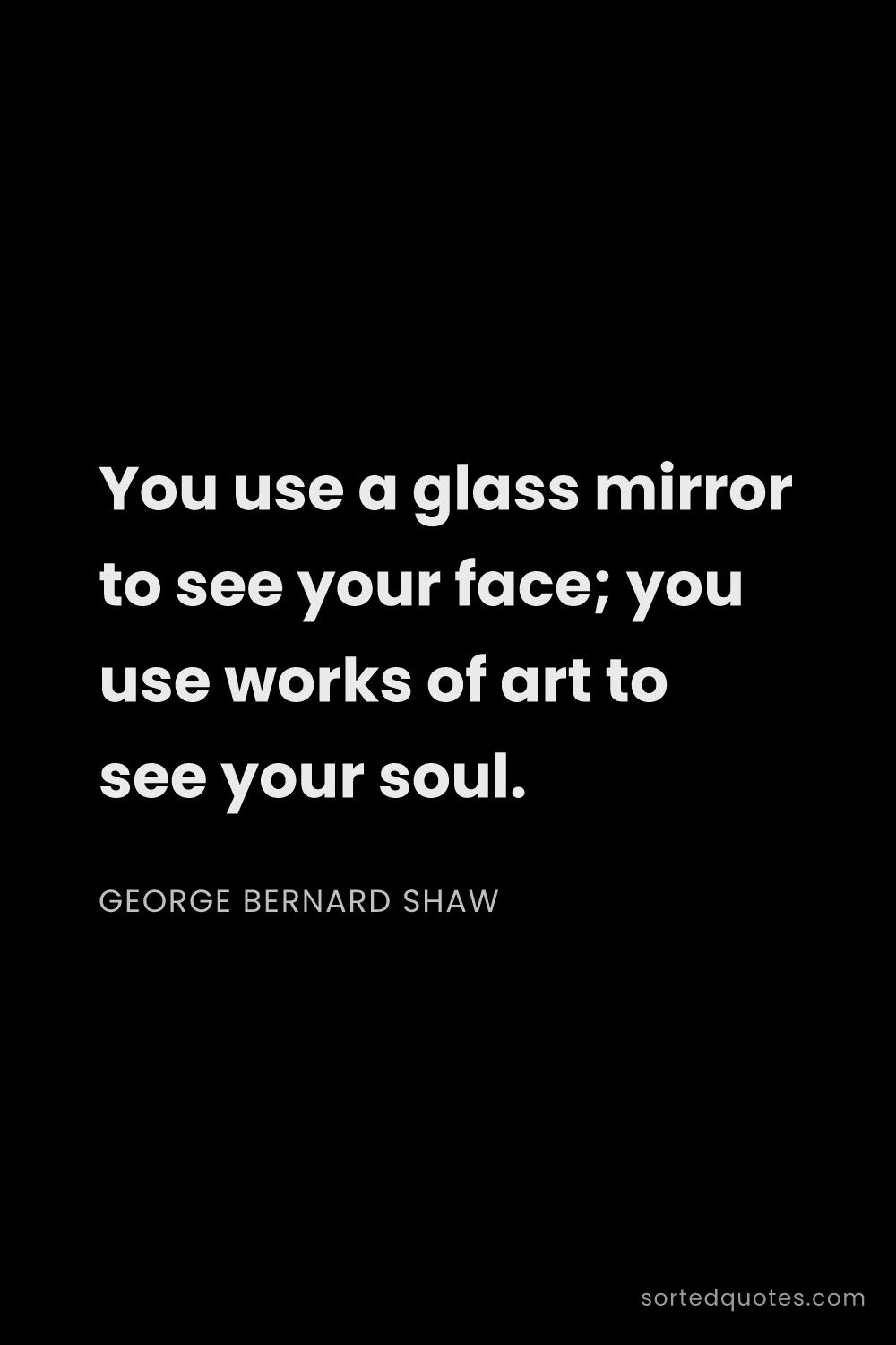 Quote by George Bernard Shaw: "You use a glass mirror to see your face; you use w..."