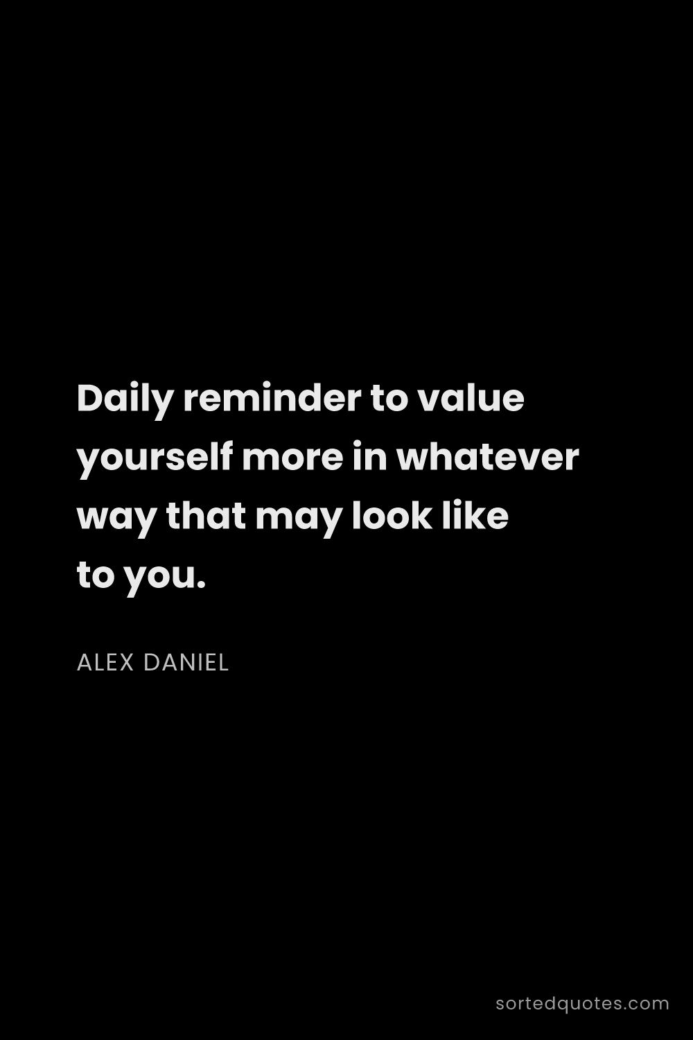 Quote by Alex Daniel: "Daily reminder to value yourself more in whatever ..."