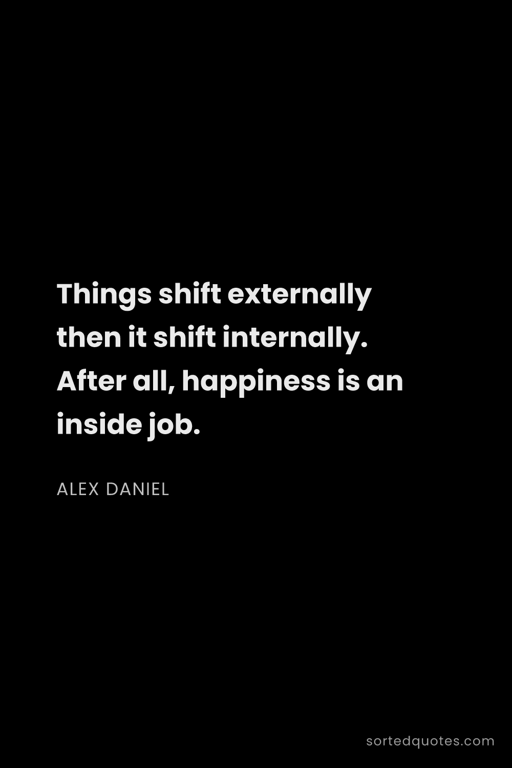 Quote by Alex Daniel: "Things shift externally then it shift internally. ..."