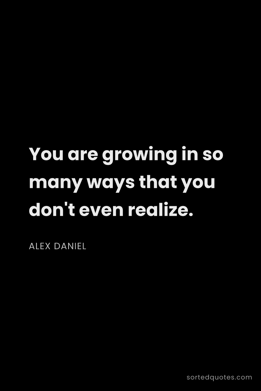 Quote by Alex Daniel: "You are growing in so many ways that you don't eve..."