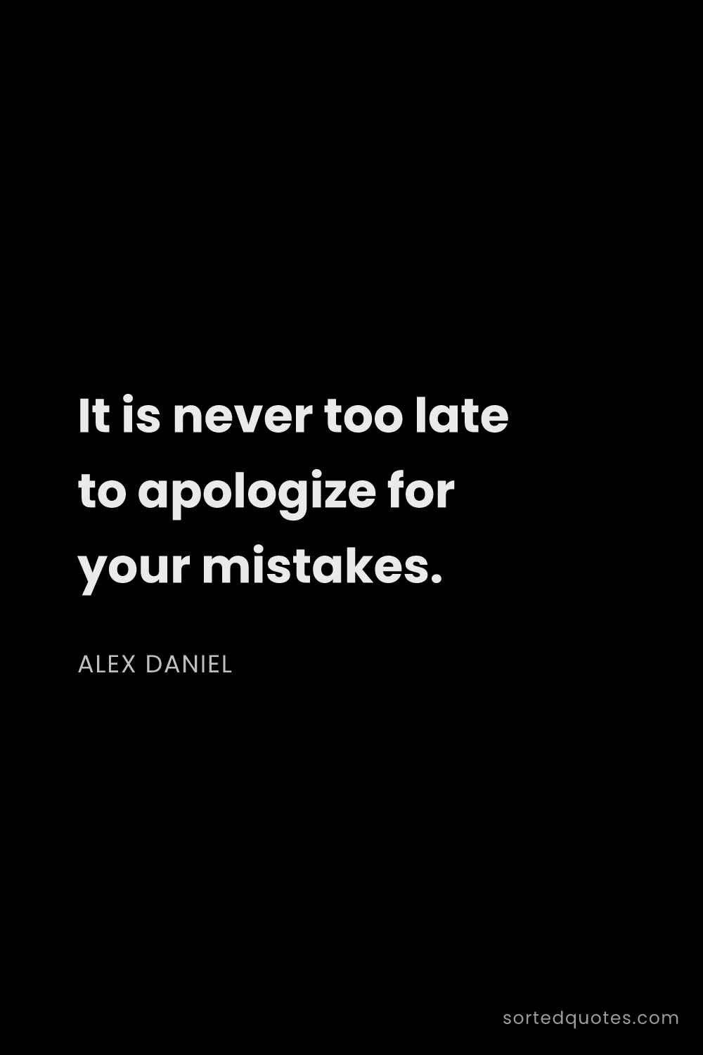 Quote by Alex Daniel: "It is never too late to apologize for your mistake..."