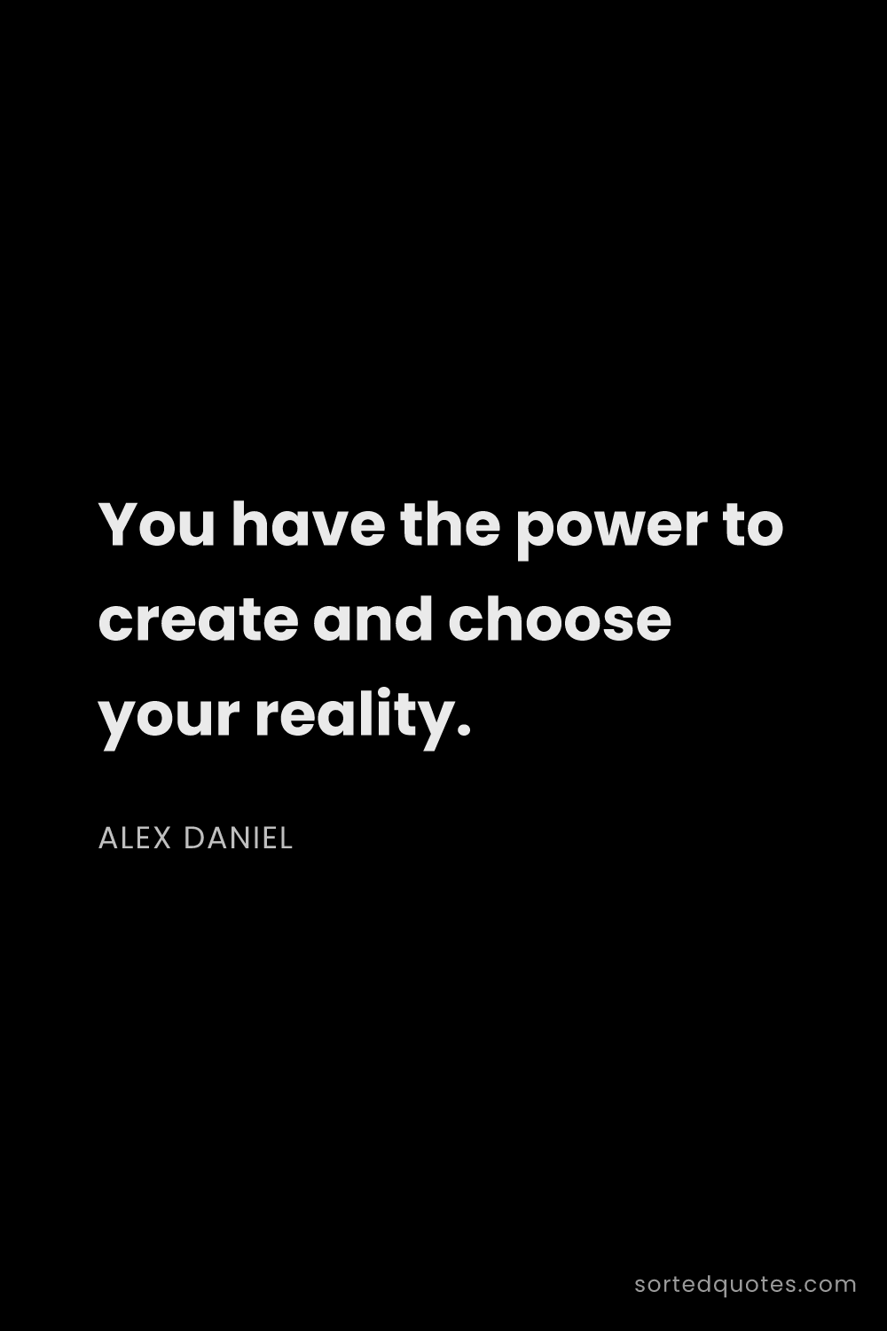 Quote by Alex Daniel: "You have the power to create and choose your reali..."