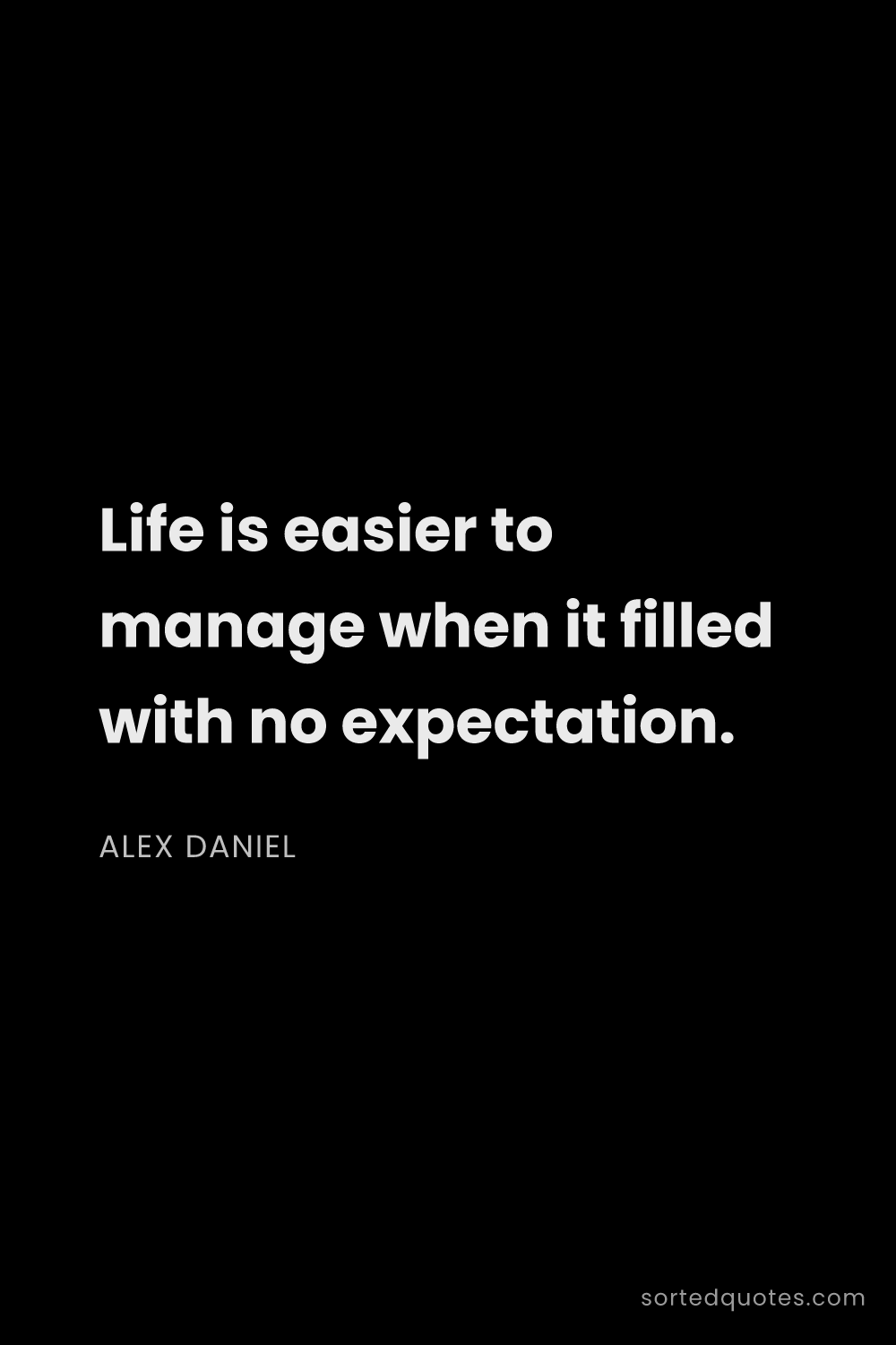 Quote by Alex Daniel: "Life is easier to manage when it filled with no ex..."