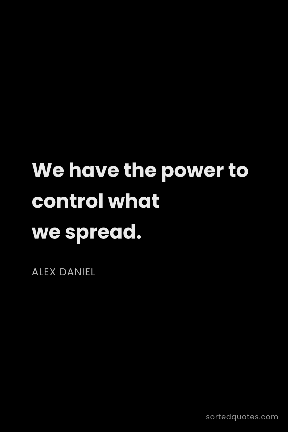 Quote by Alex Daniel: "We have the power to control what we spread...."