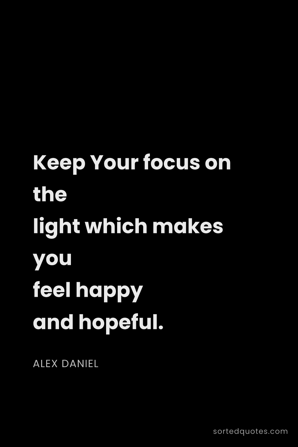 Quote by Alex Daniel: "Keep Your focus on the light which makes you feel ..."
