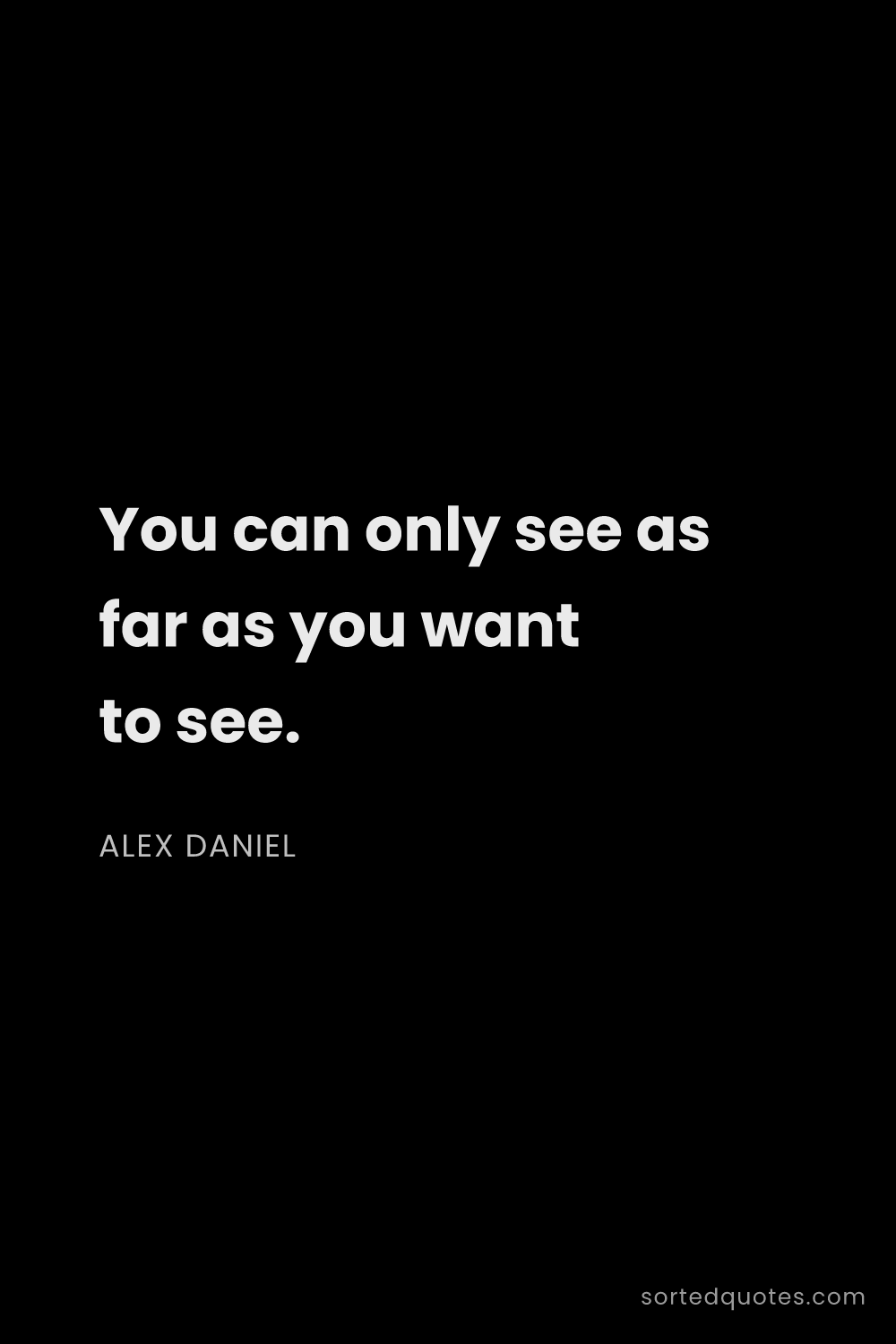 Quote by Alex Daniel: "You can only see as far as you want to see...."