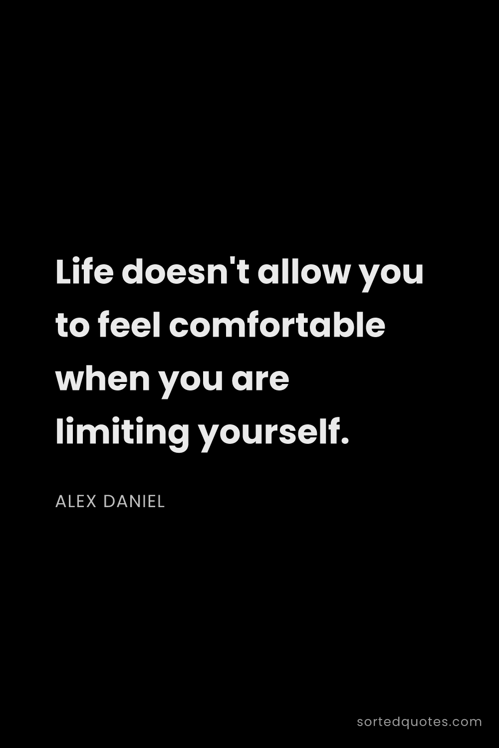 Quote by Alex Daniel: "Life doesn't allow you to feel comfortable when yo..."