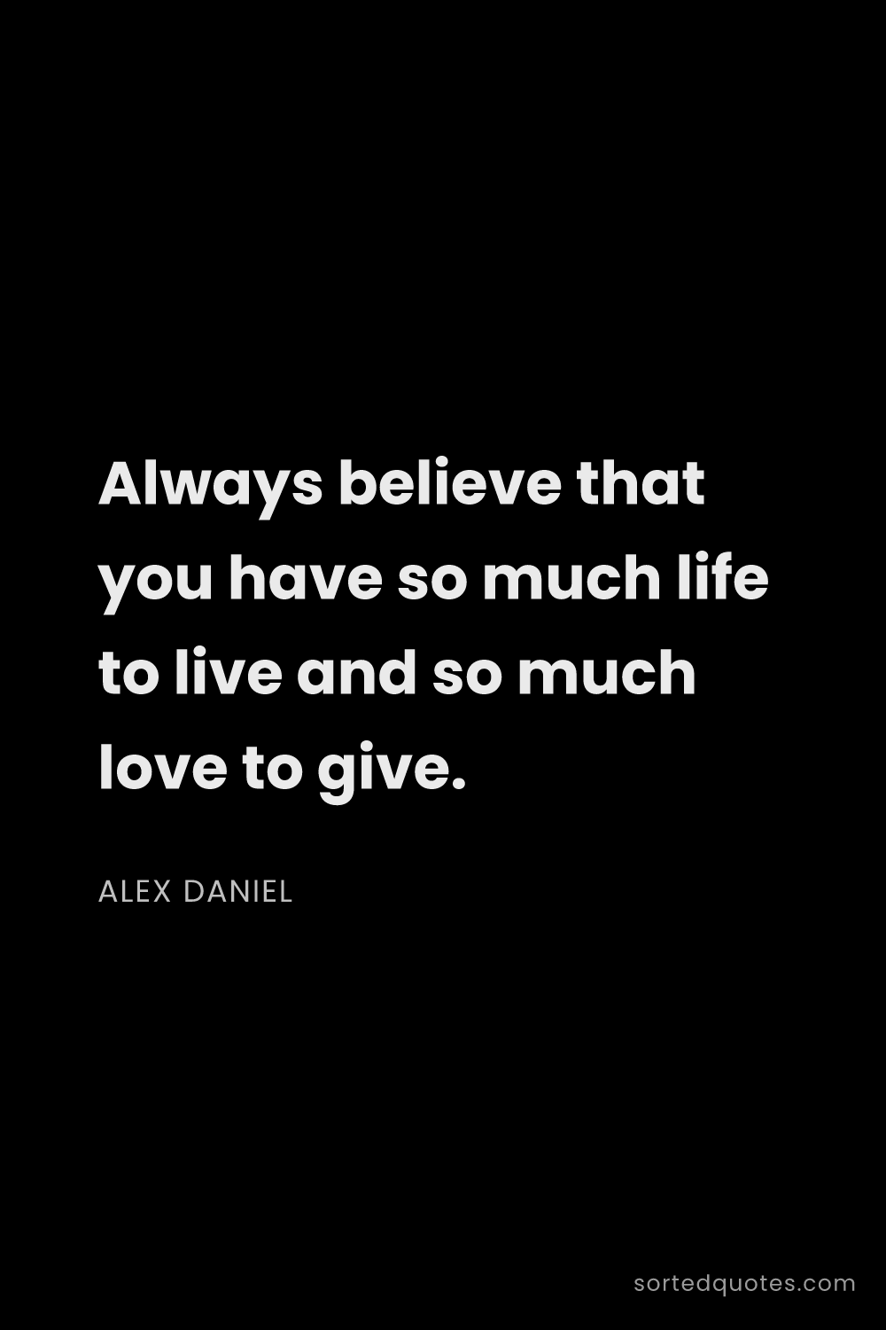 Quote by Alex Daniel: "Always believe that you have so much life to live ..."