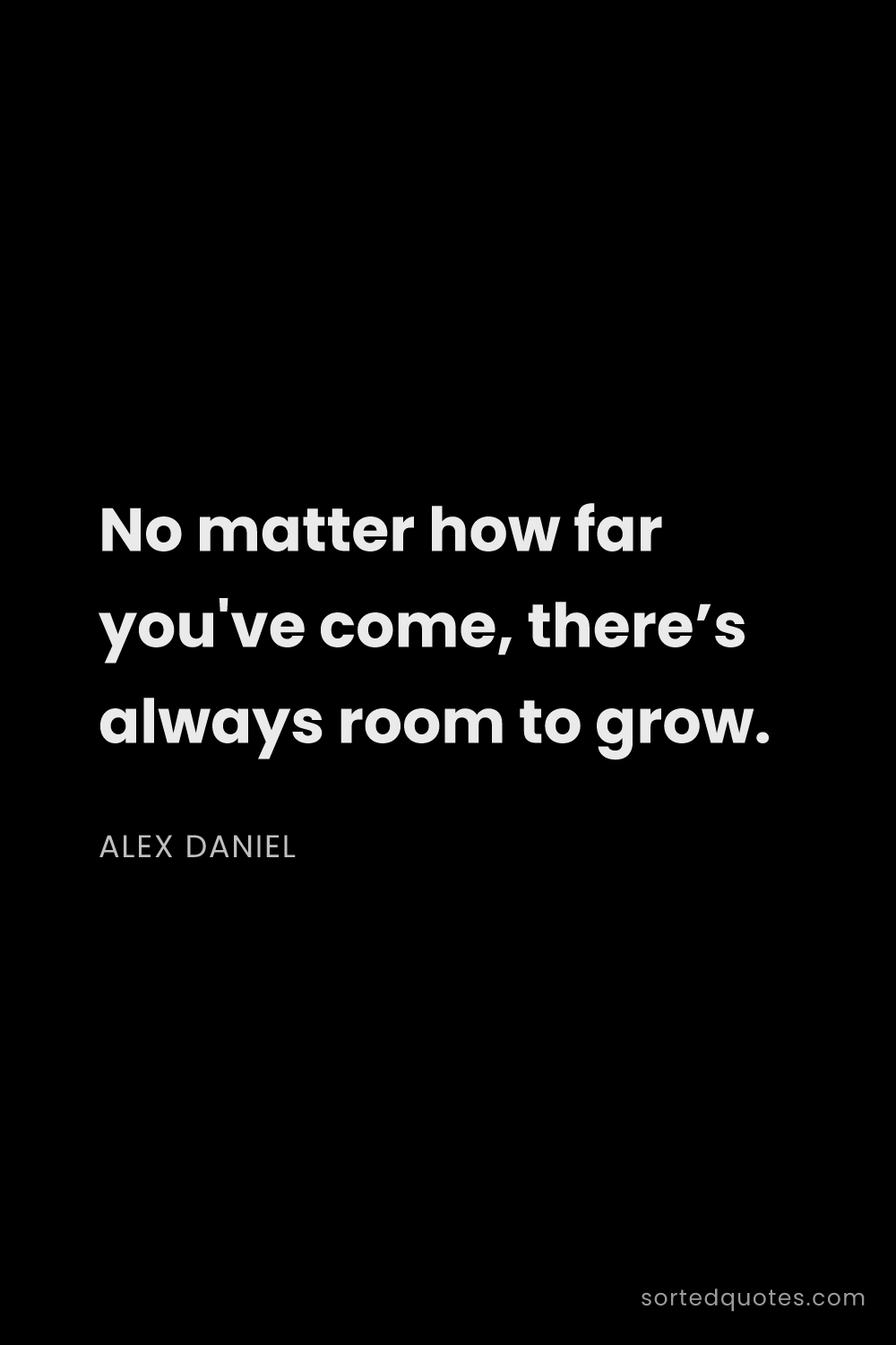 Quote by Alex Daniel: "No matter how far you've come, there’s always room..."