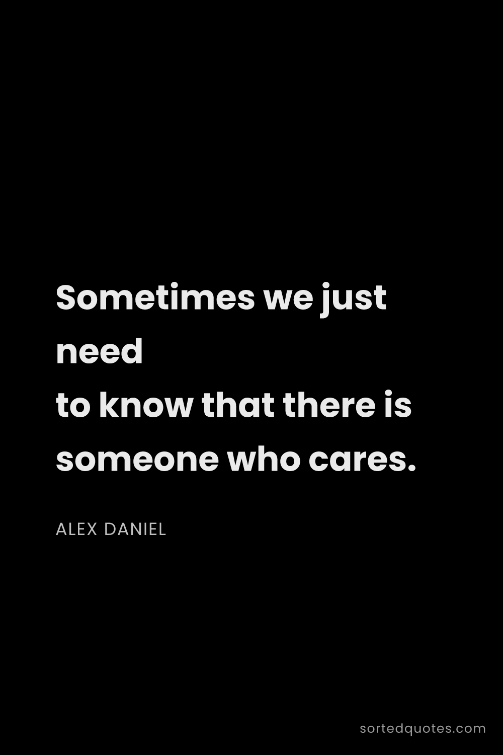 Quote by Alex Daniel: "Sometimes we just need to know that there is someo..."