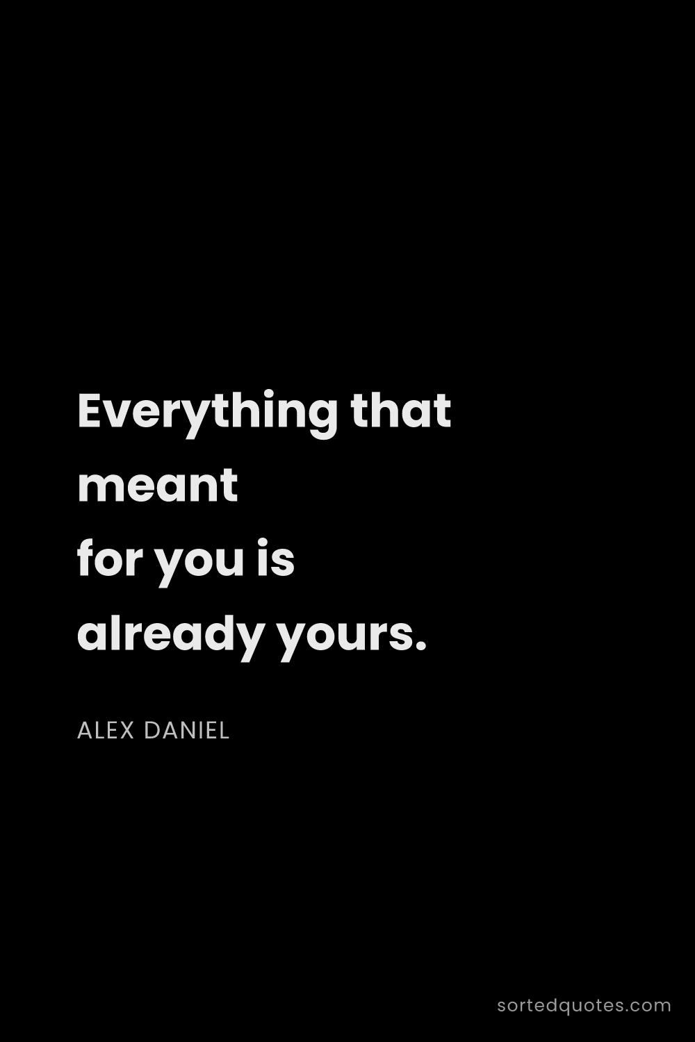 Quote by Alex Daniel: "Everything that meant for you is already yours...."