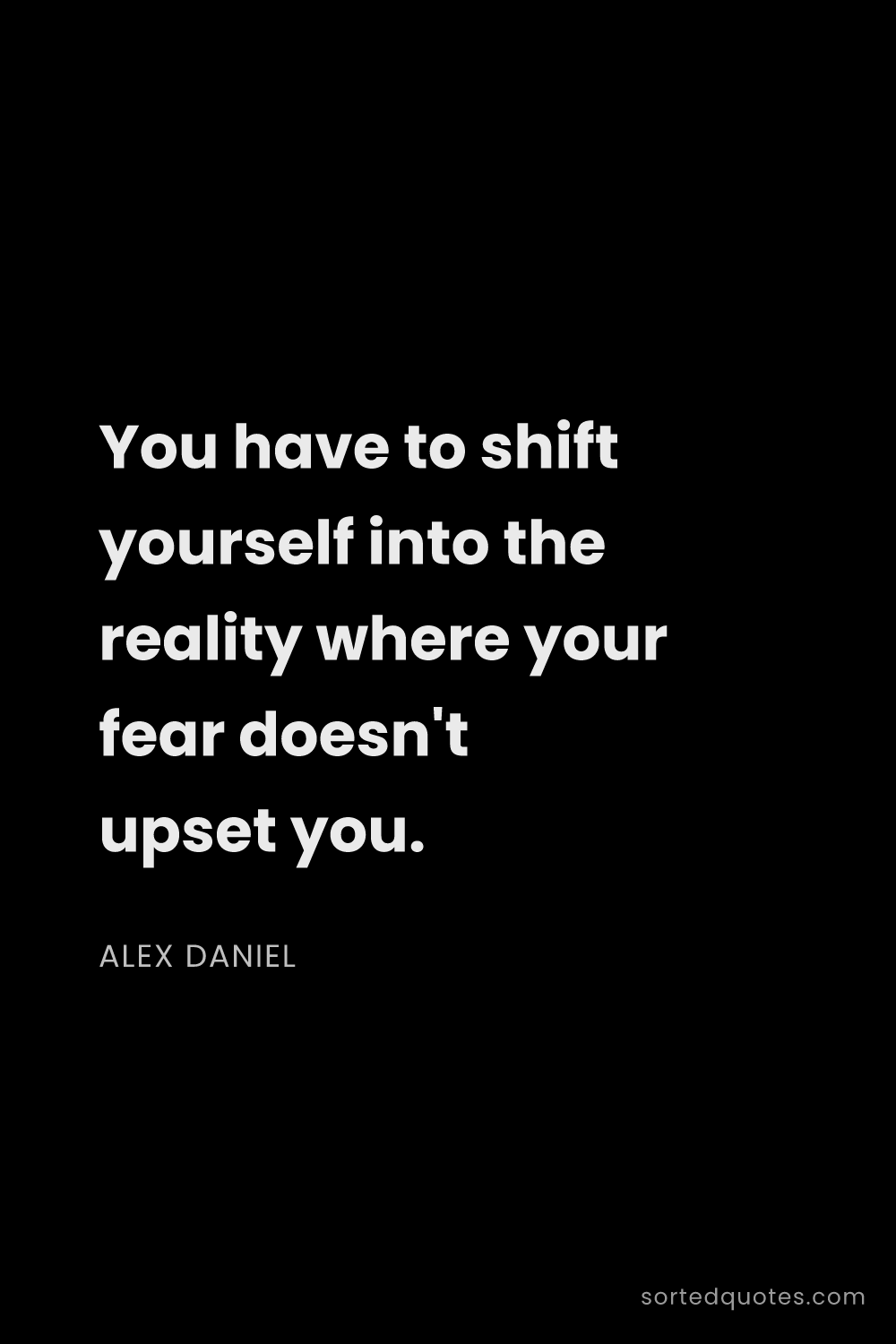 Quote by Alex Daniel: "You have to shift yourself into the reality where ..."