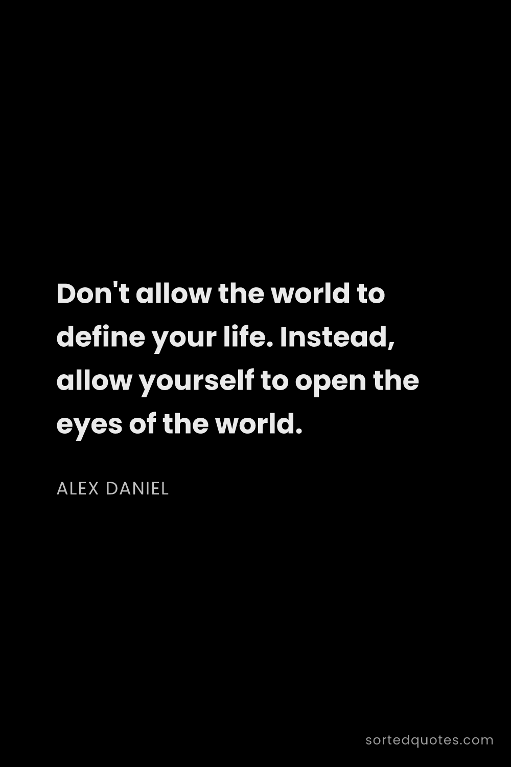 Quote by Alex Daniel: "Don't allow the world to define your life. Instead..."