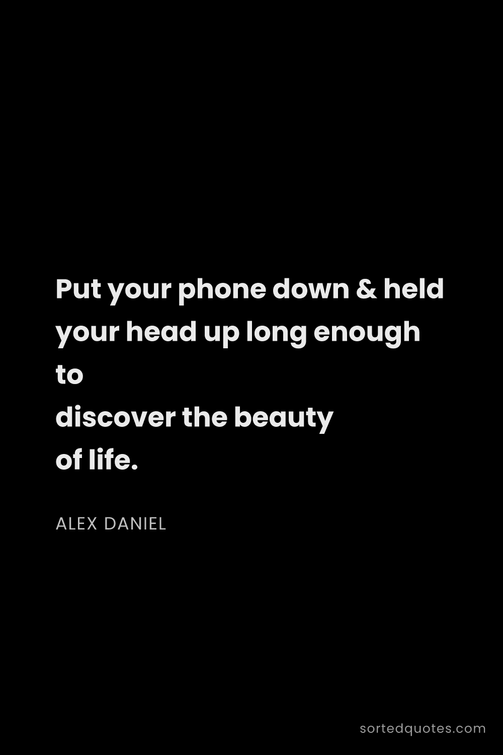 Quote by Alex Daniel: "Put your phone down & held your head up long enoug..."