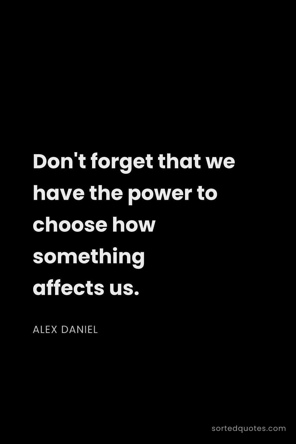 Quote by Alex Daniel: "Don't forget that we have the power to choose how ..."