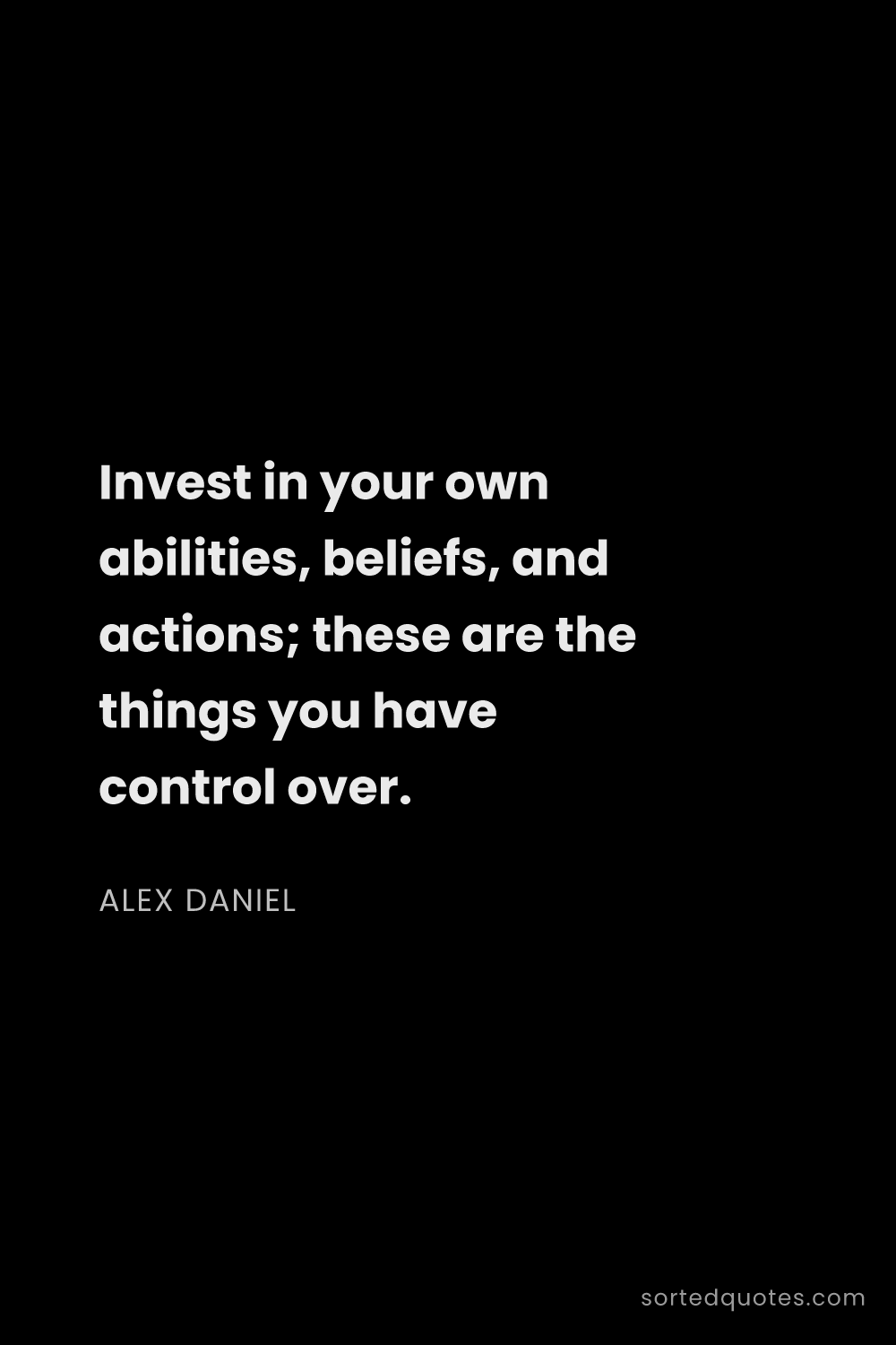 Quote by Alex Daniel: "Invest in your own abilities, beliefs, and actions..."