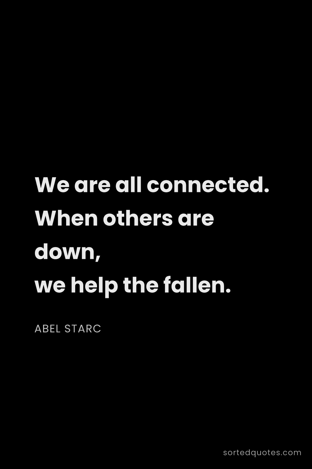 Quote by Abel Starc: "We are all connected. When others are down, we hel..."