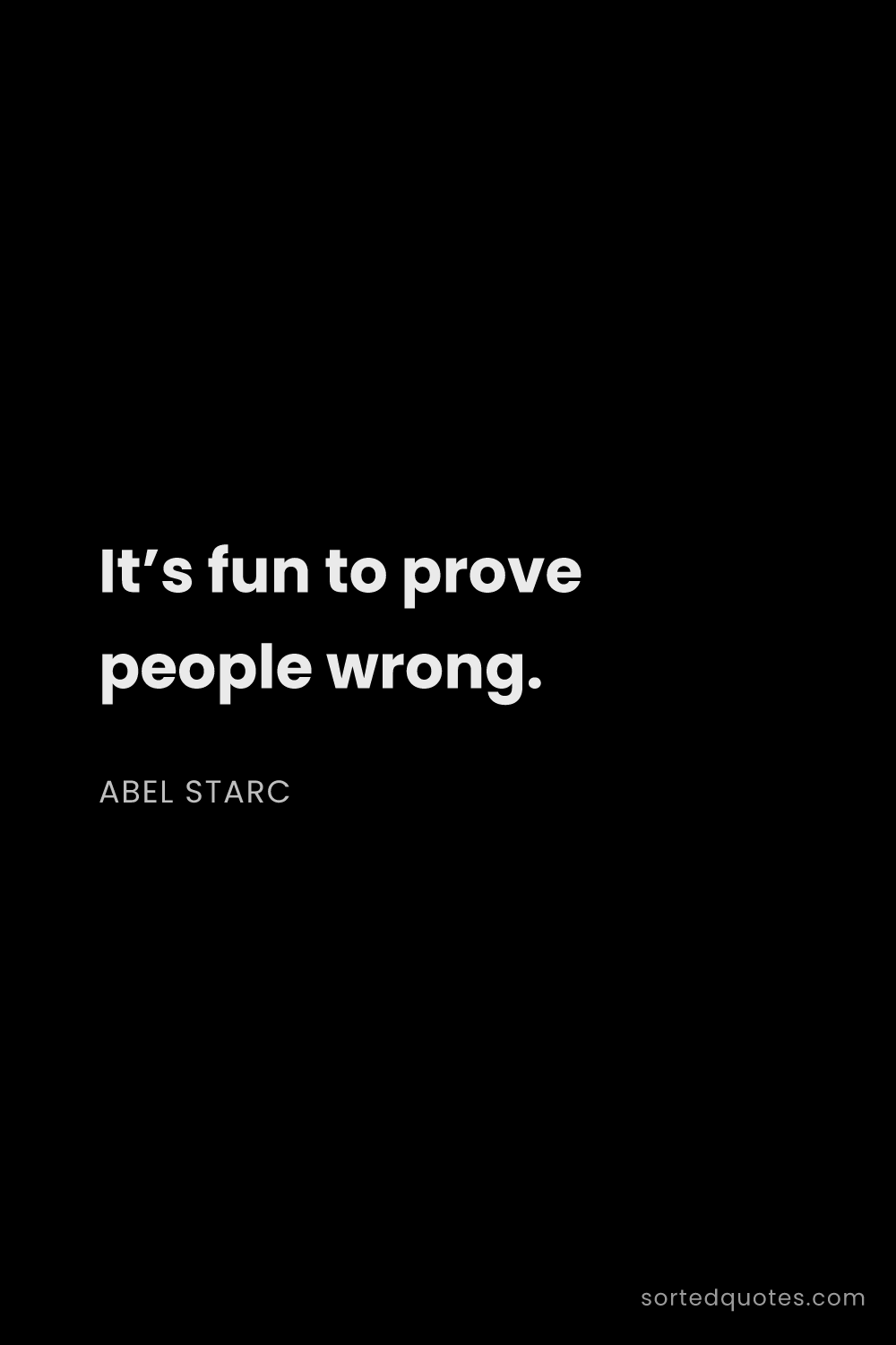 Quote by Abel Starc: "It’s fun to prove people wrong...."