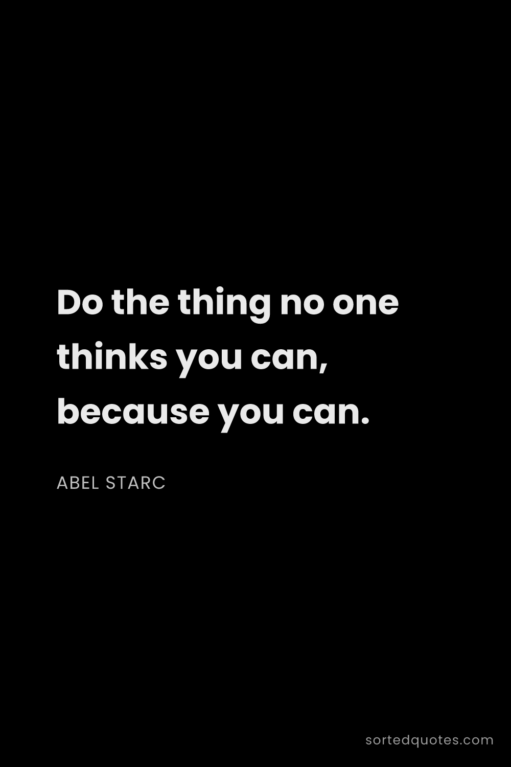 Quote by Abel Starc: "Do the thing no one thinks you can, because you ca..."