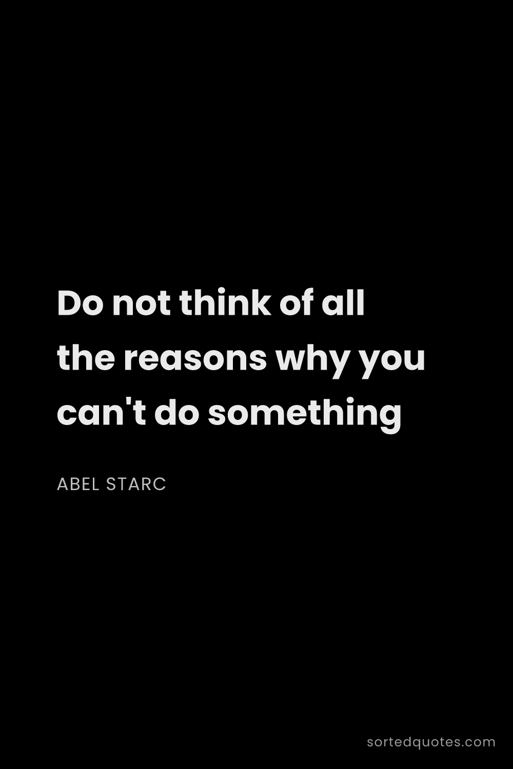 Quote by Abel Starc: "Do not think of all the reasons why you can't do s..."