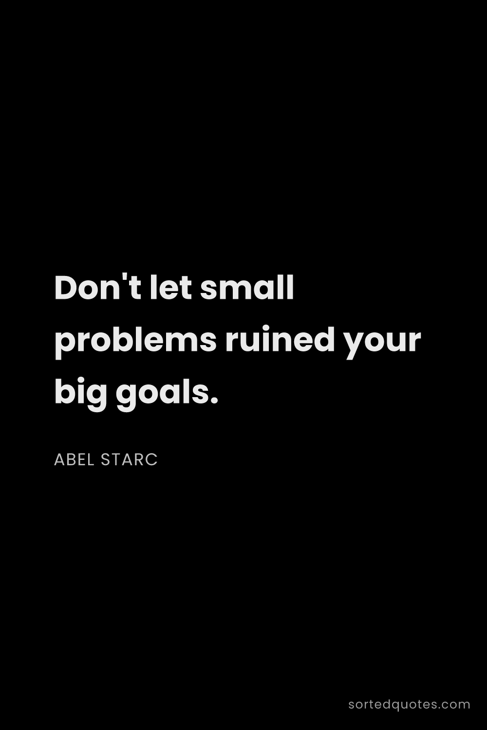 Quote by Abel Starc: "Don't let small problems ruined your big goals...."