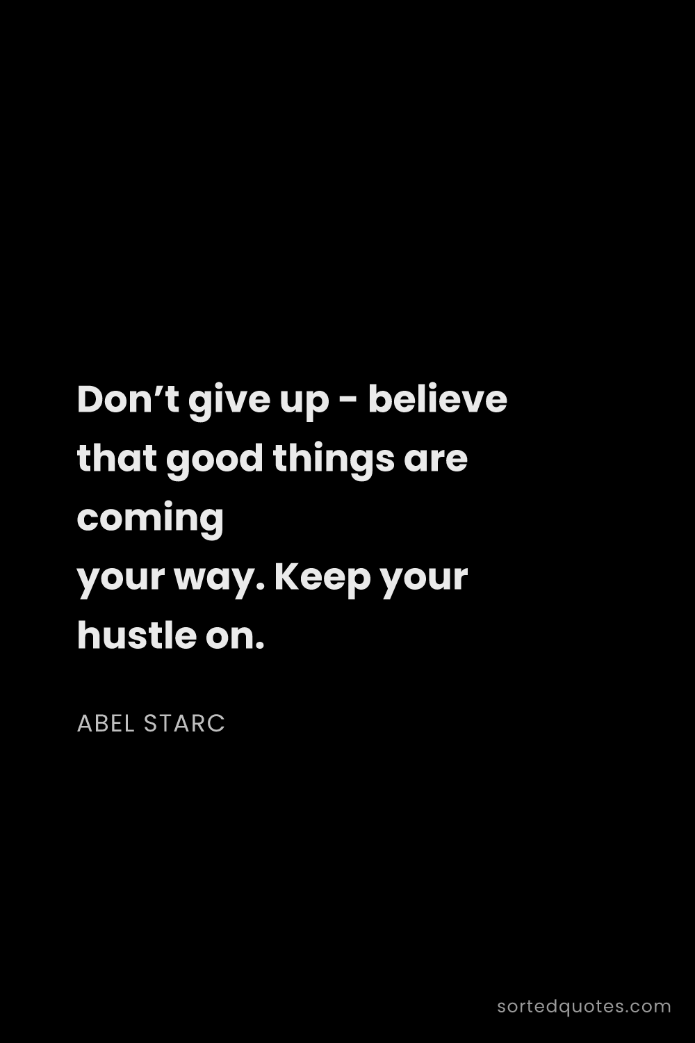 Quote by Abel Starc: "Don’t give up - believe that good things are comin..."