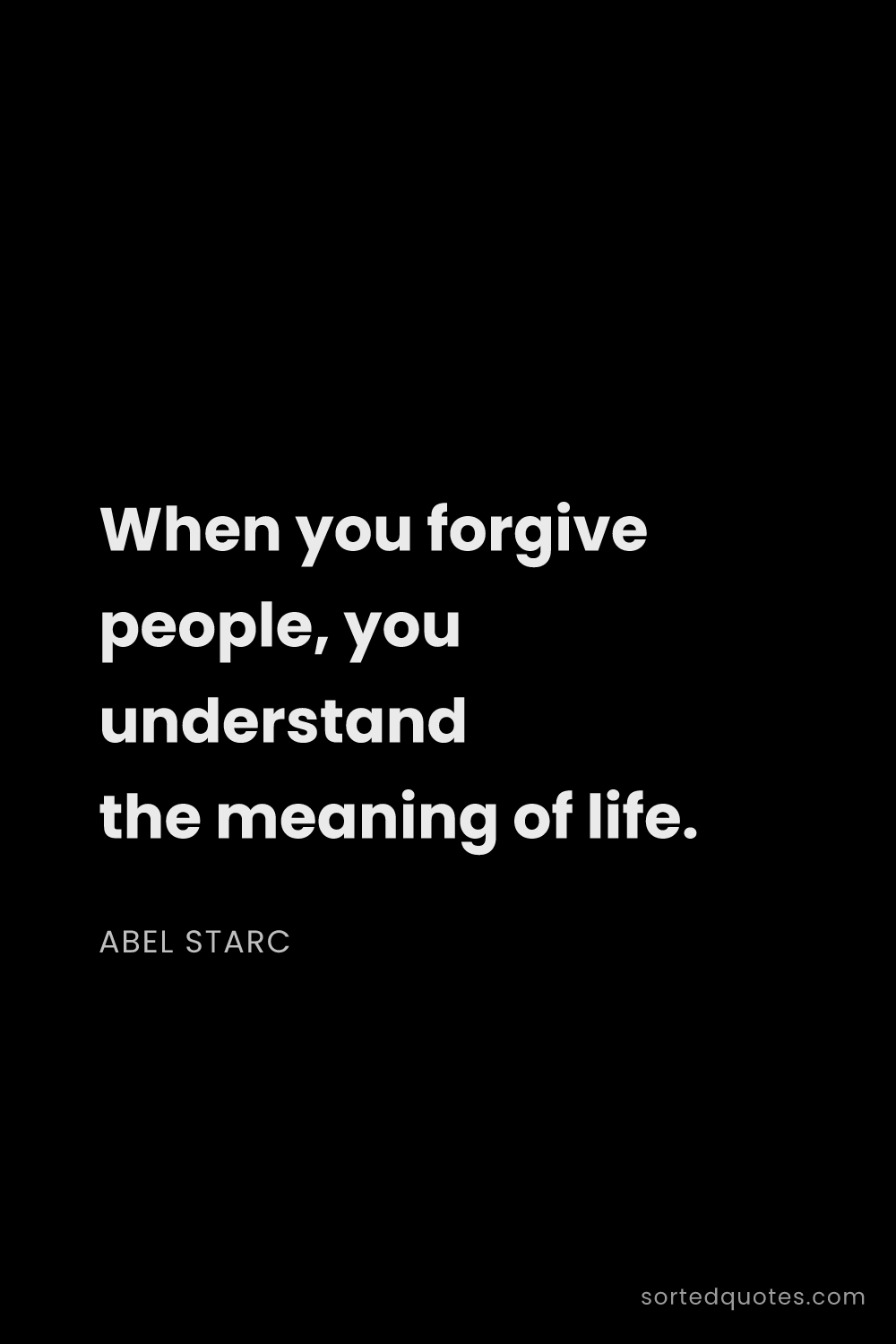 Quote by Abel Starc: "When you forgive people, you understand the meanin..."