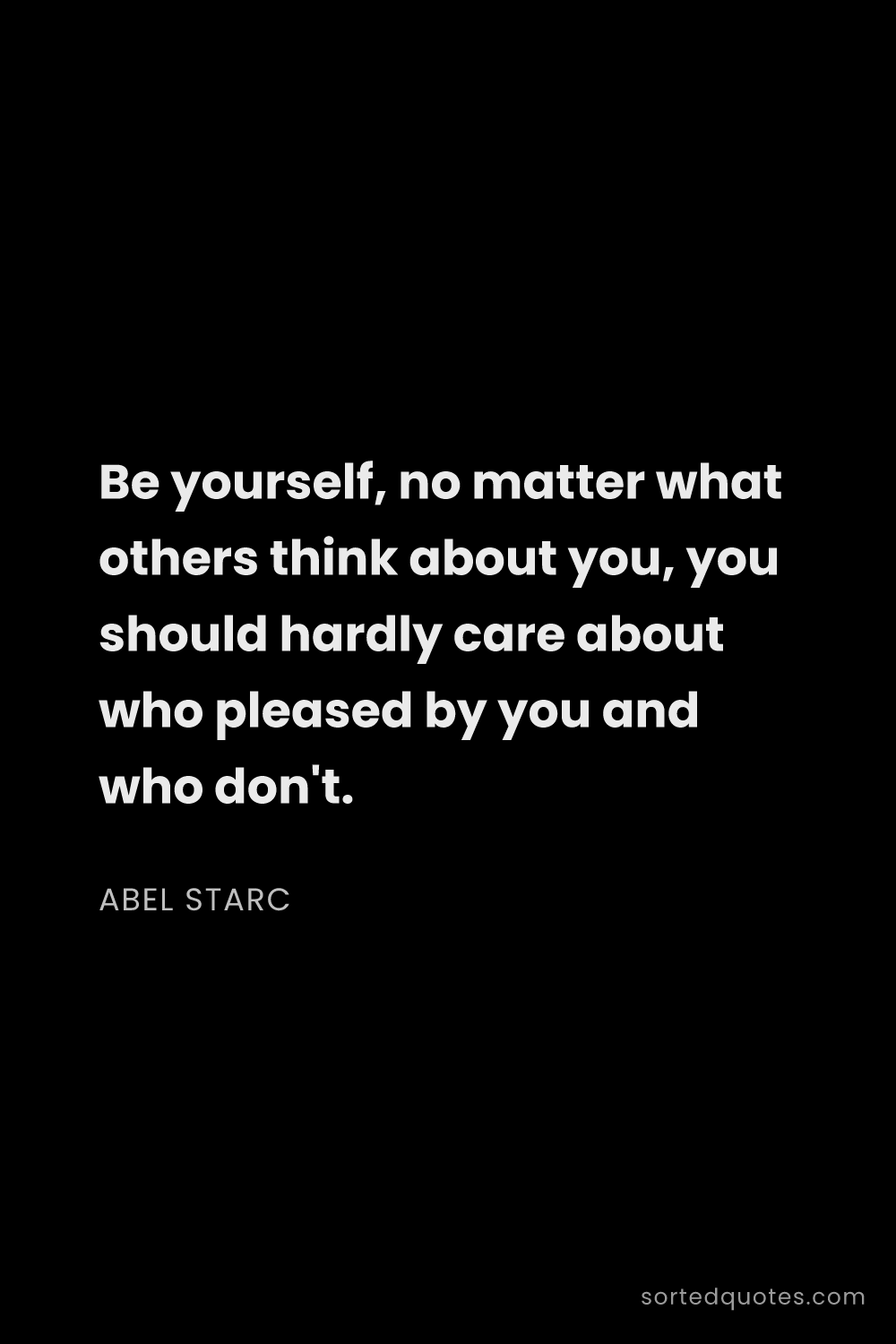 Quote by Abel Starc: "Be yourself, no matter what others think about you..."