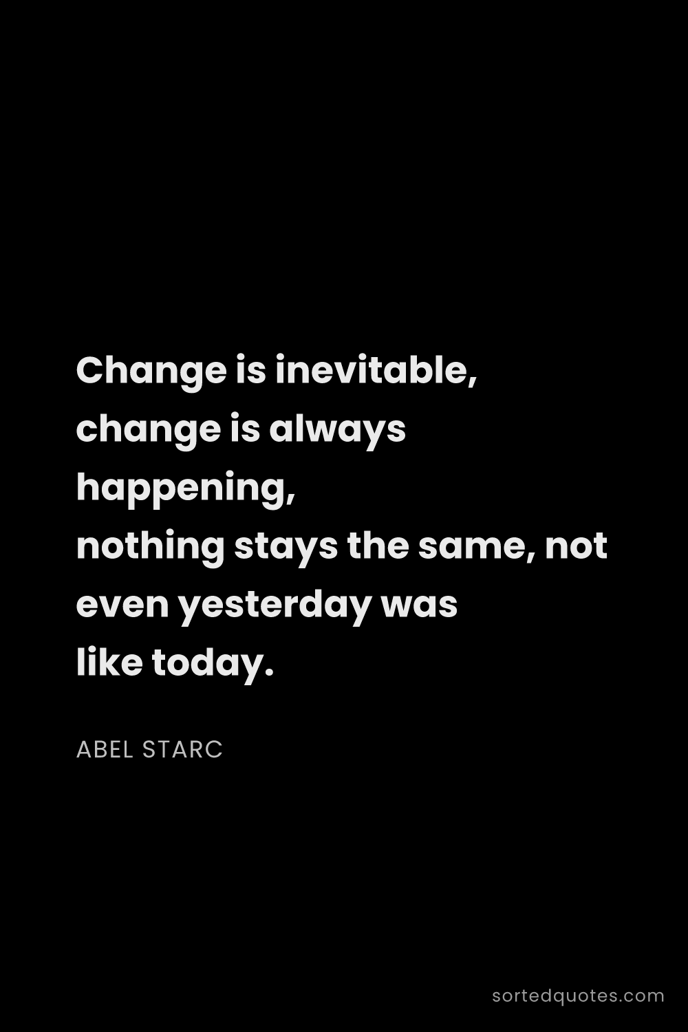 Quote by Abel Starc: "Change is inevitable, change is always happening, ..."