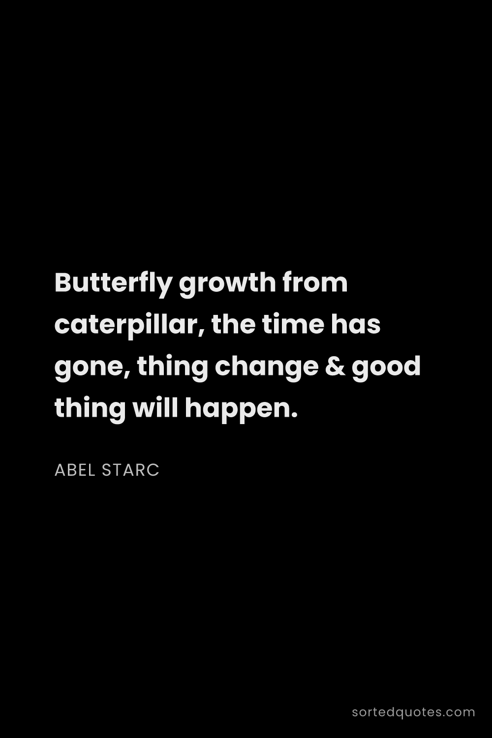Quote by Abel Starc: "Butterfly growth from caterpillar, the time has go..."