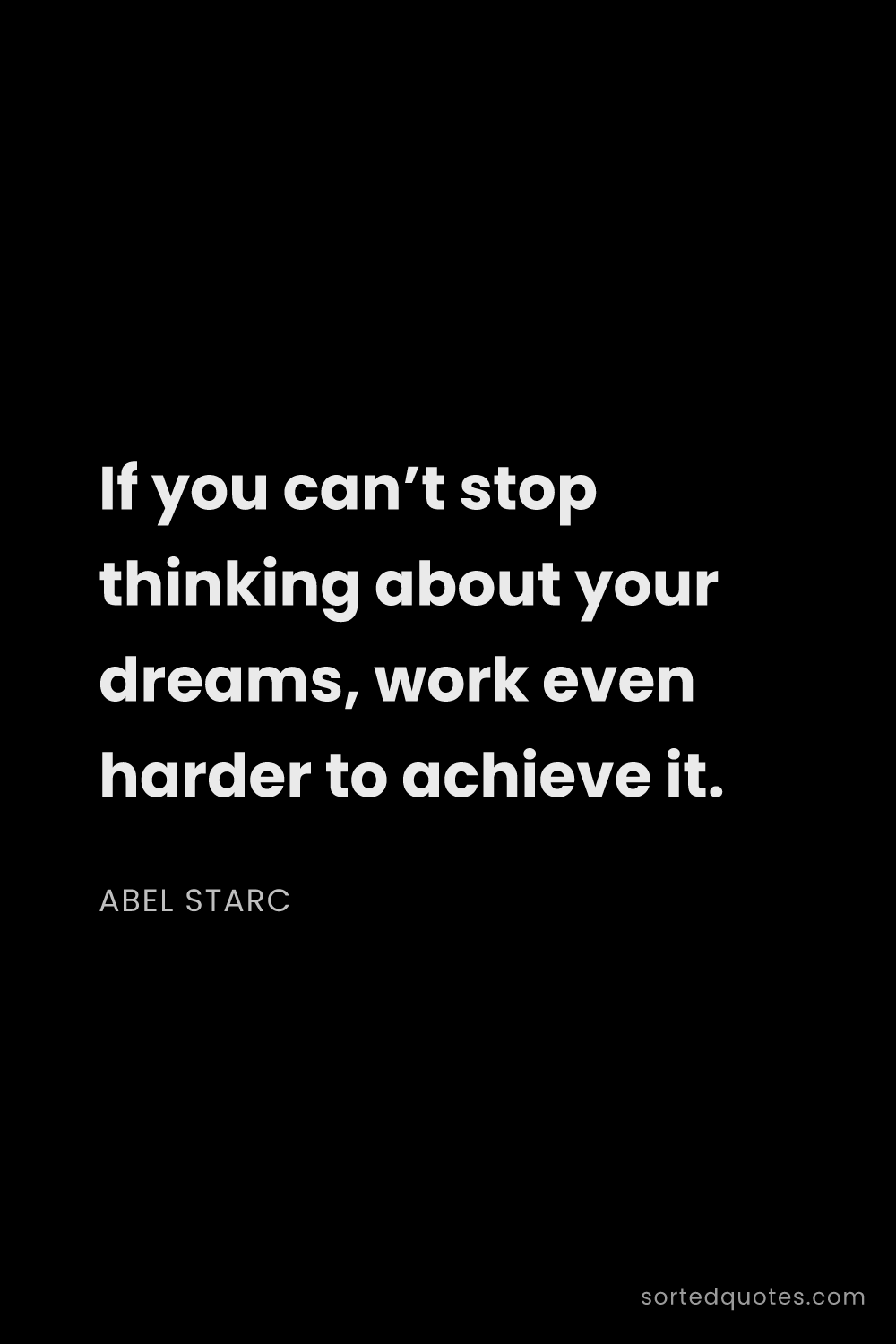 Quote by Abel Starc: "If you can’t stop thinking about your dreams, work..."