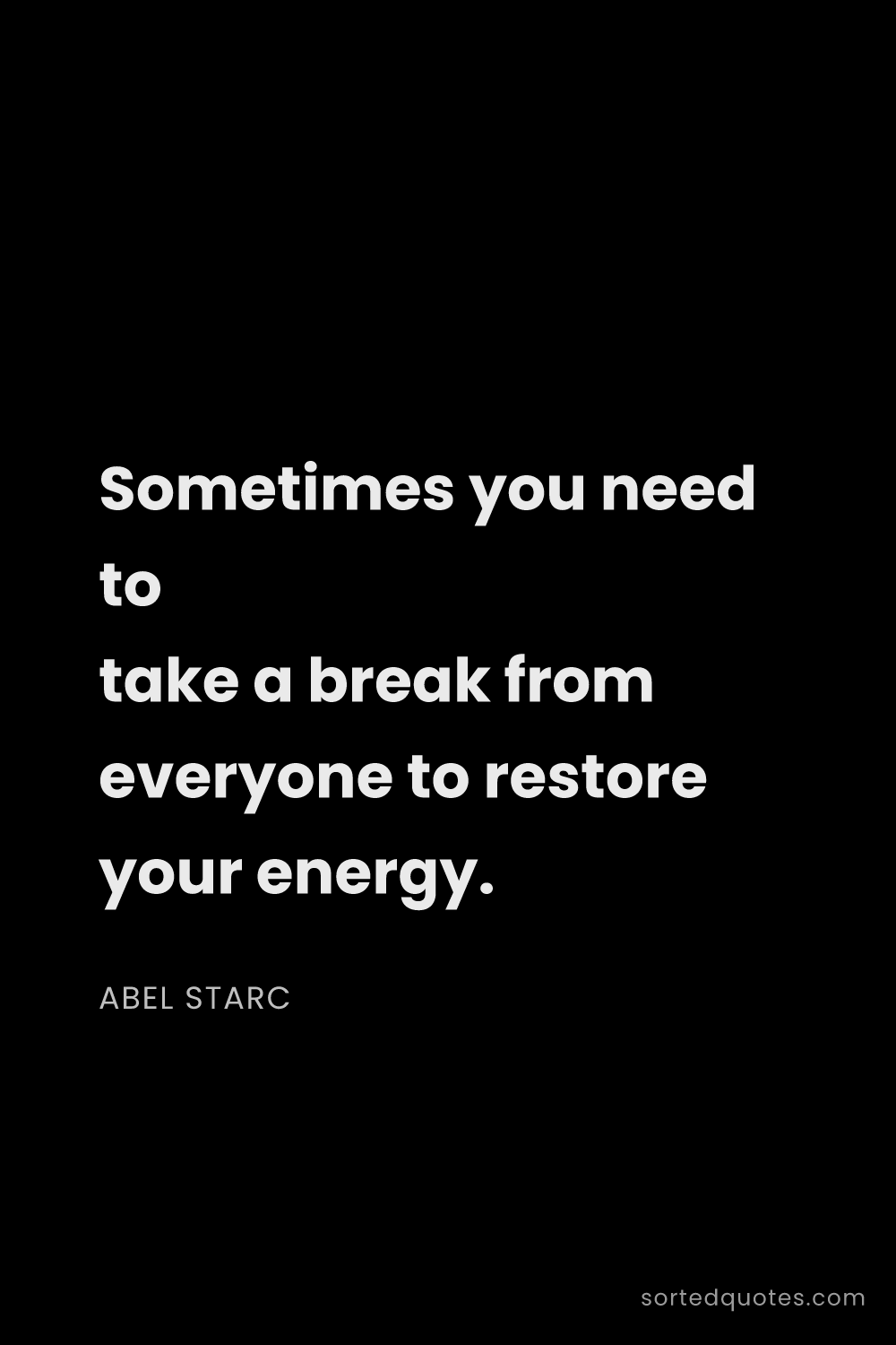 Quote by Abel Starc: "Sometimes you need to take a break from everyone t..."