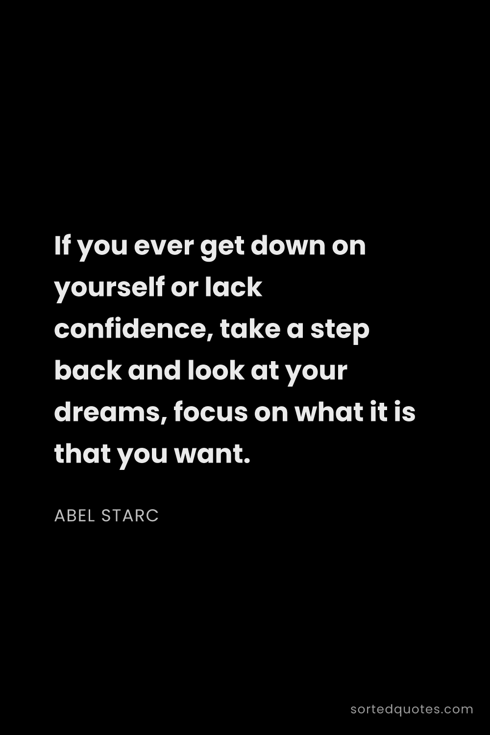 Quote by Abel Starc: "If you ever get down on yourself or lack confidenc..."