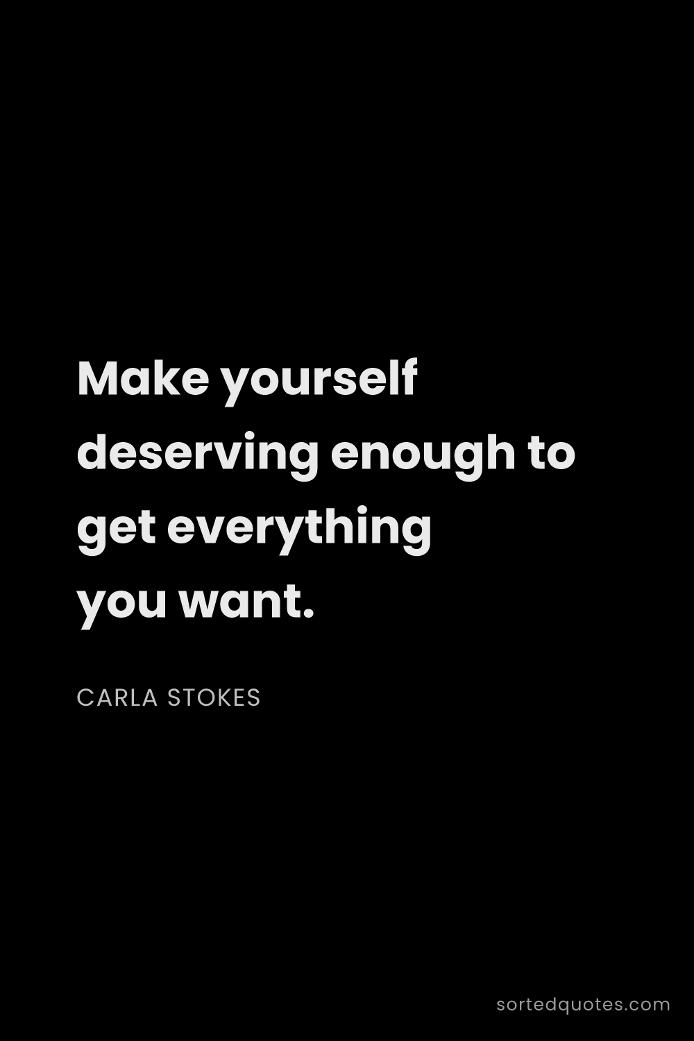 Quote by Carla Stokes: "Make yourself deserving enough to get everything y..."