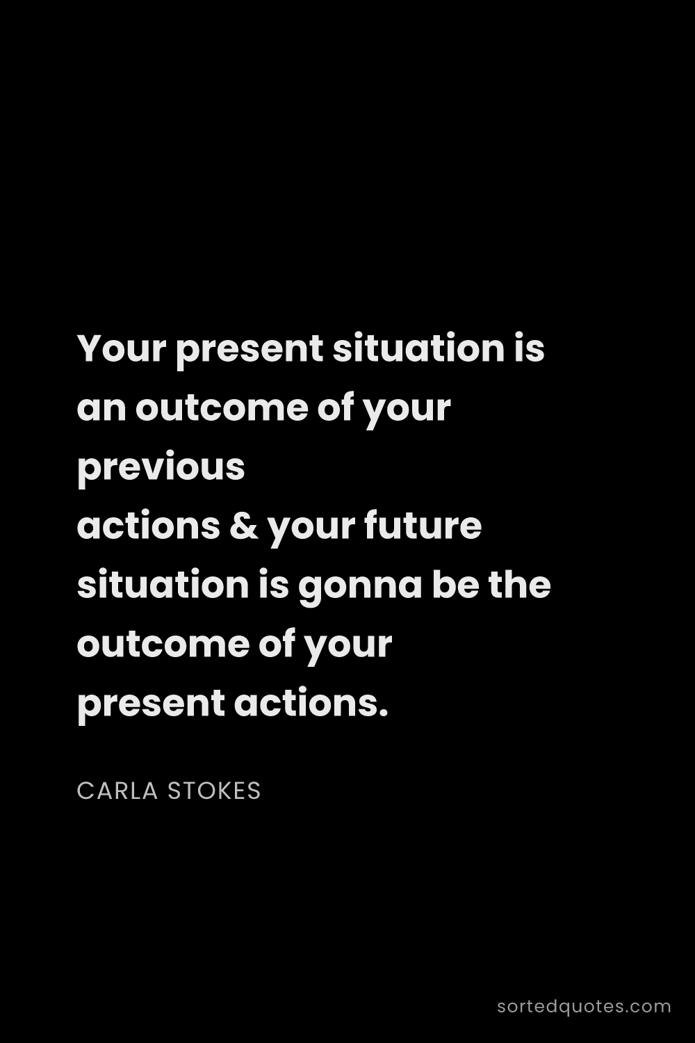 Quote by Carla Stokes: "Your present situation is an outcome of your previ..."