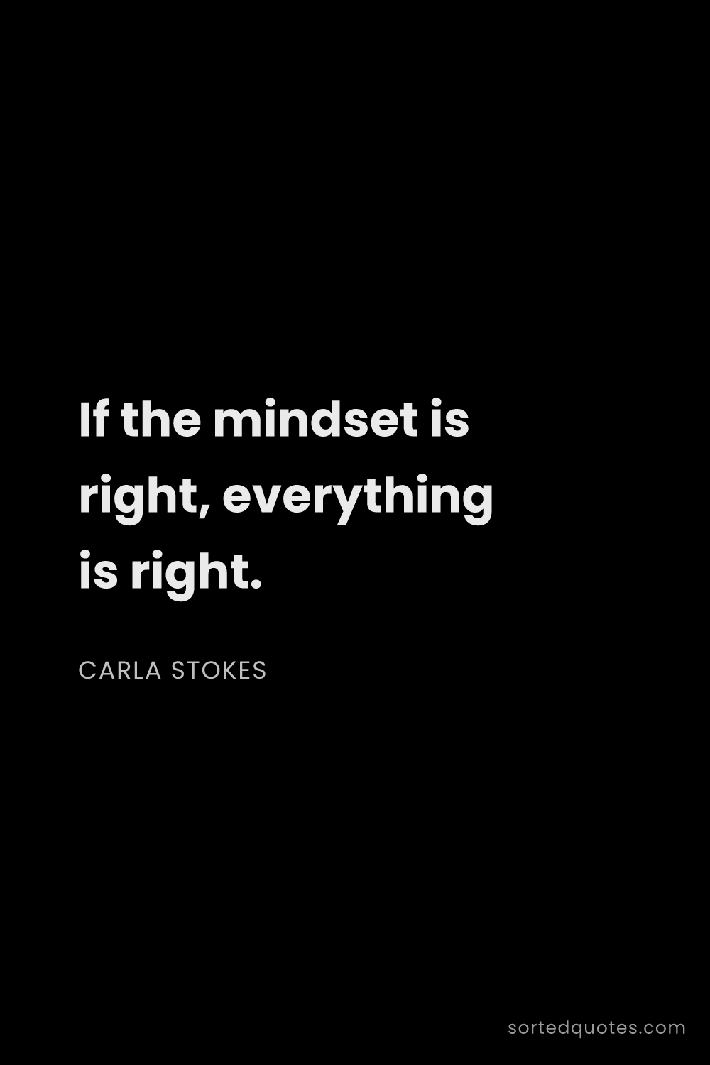 Quote by Carla Stokes: "If the mindset is right, everything is right...."