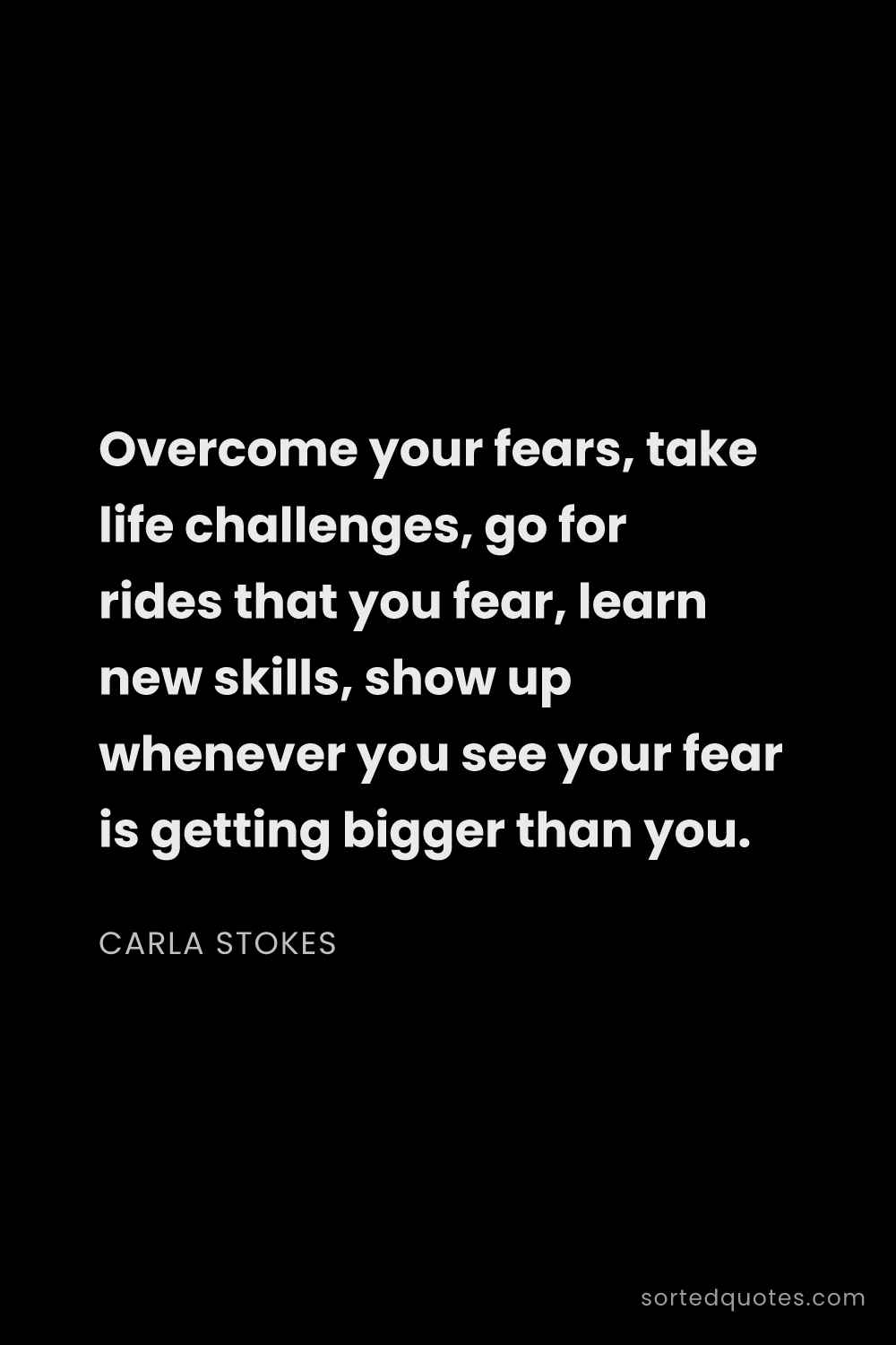 Quote by Carla Stokes: "Overcome your fears, take life challenges, go for ..."