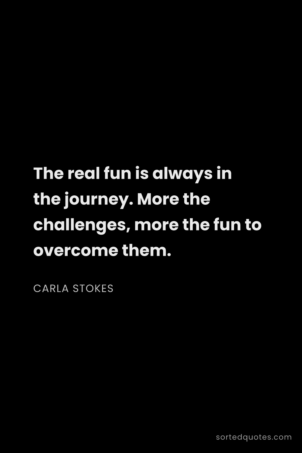 Quote by Carla Stokes: "The real fun is always in the journey. More the ch..."
