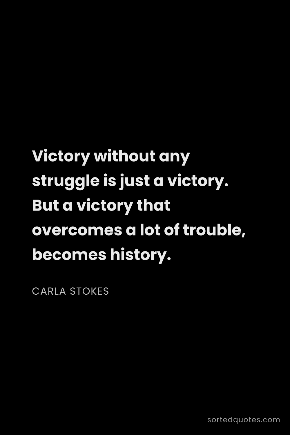 Quote by Carla Stokes: "Victory without any struggle is just a victory. Bu..."