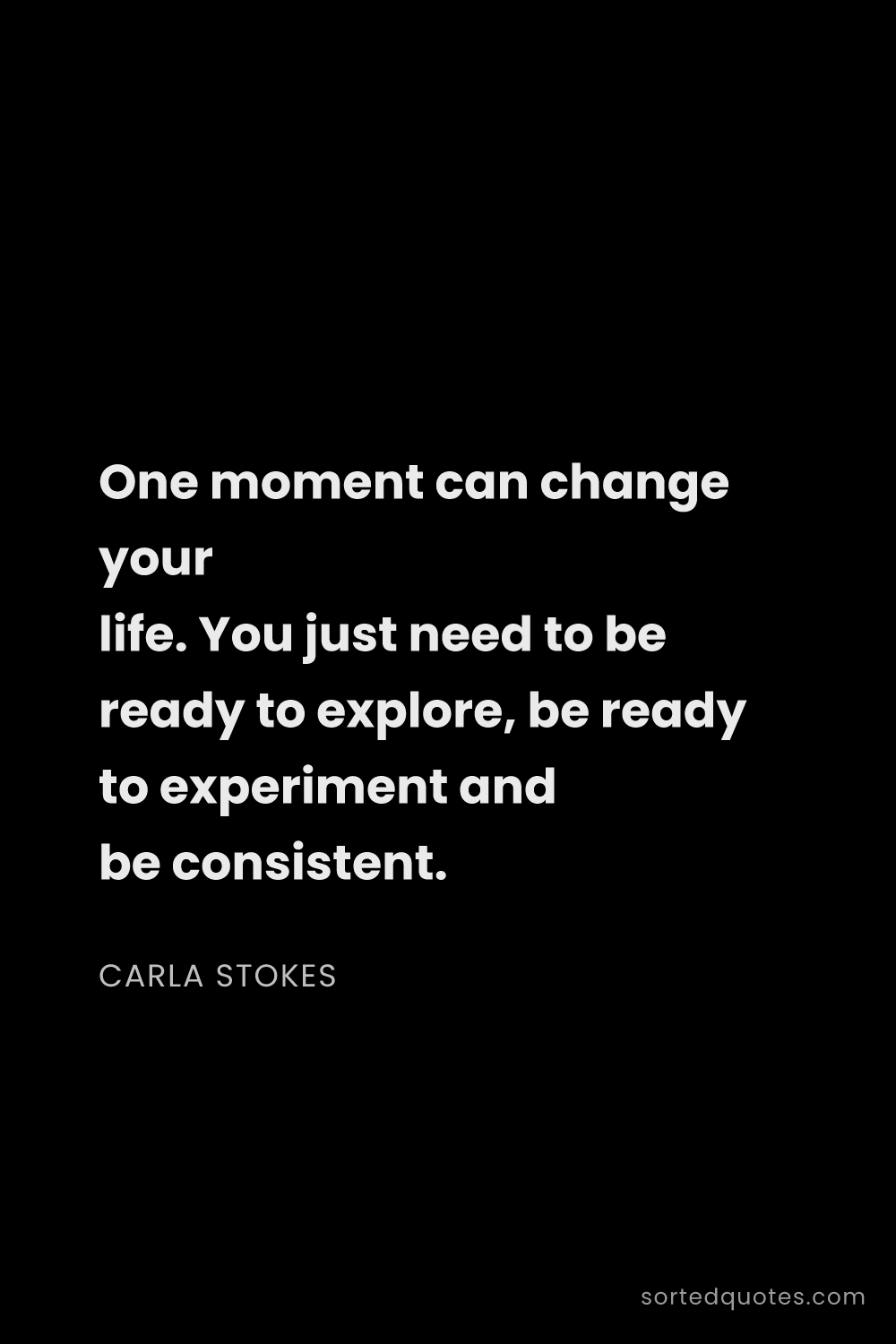 Quote by Carla Stokes: "One moment can change your life. You just need to ..."