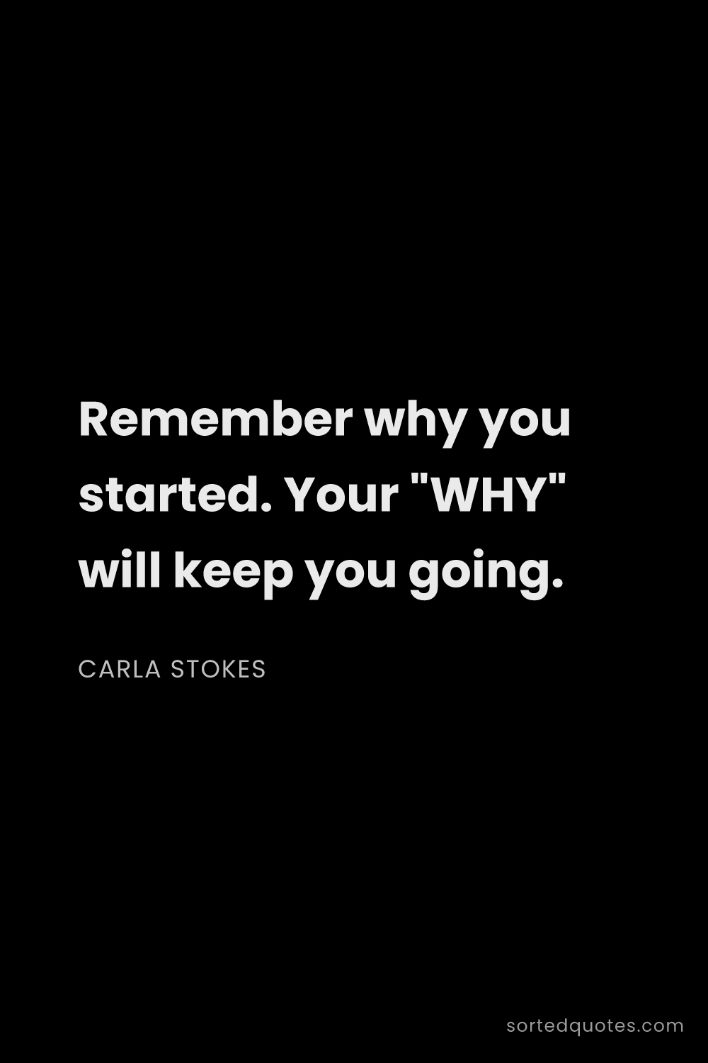 Quote by Carla Stokes: "Remember why you started. Your "WHY" will keep you..."