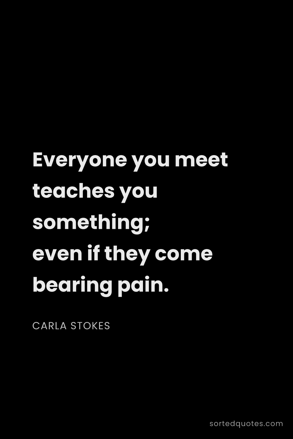 Quote by Carla Stokes: "Everyone you meet teaches you something; even if t..."