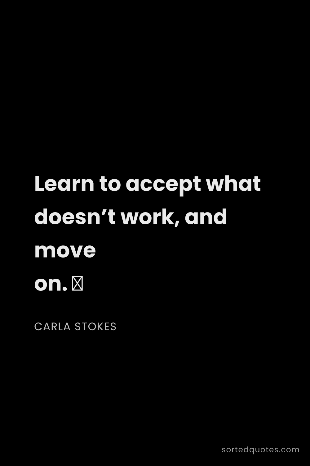 Quote by Carla Stokes: "Learn to accept what doesn’t work, and move on. ..."