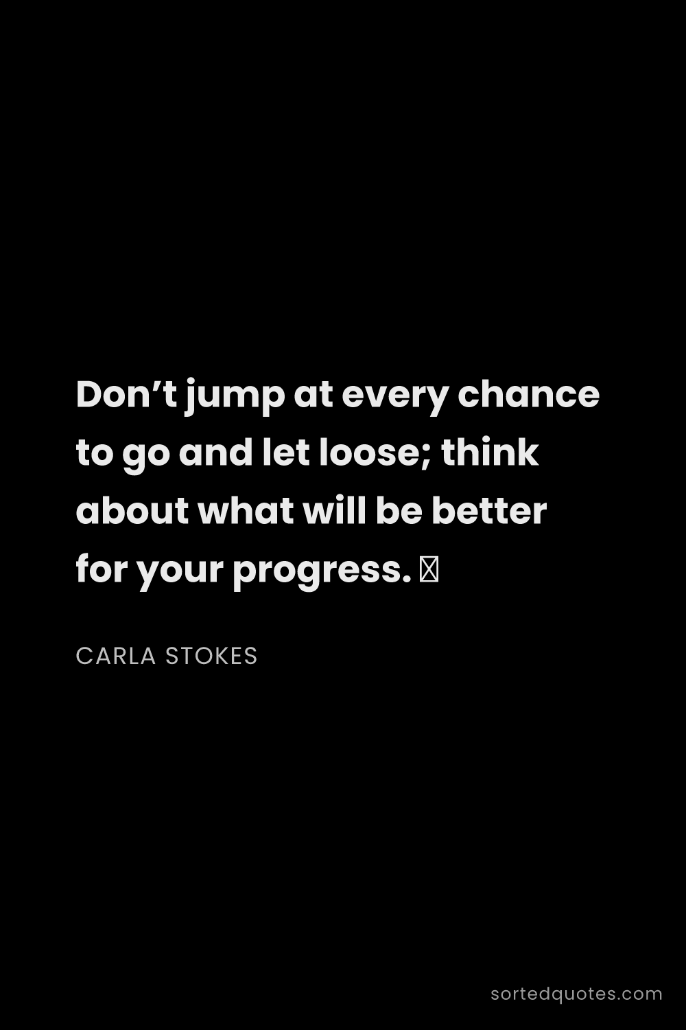 Quote by Carla Stokes: "Don’t jump at every chance to go and let loose; th..."