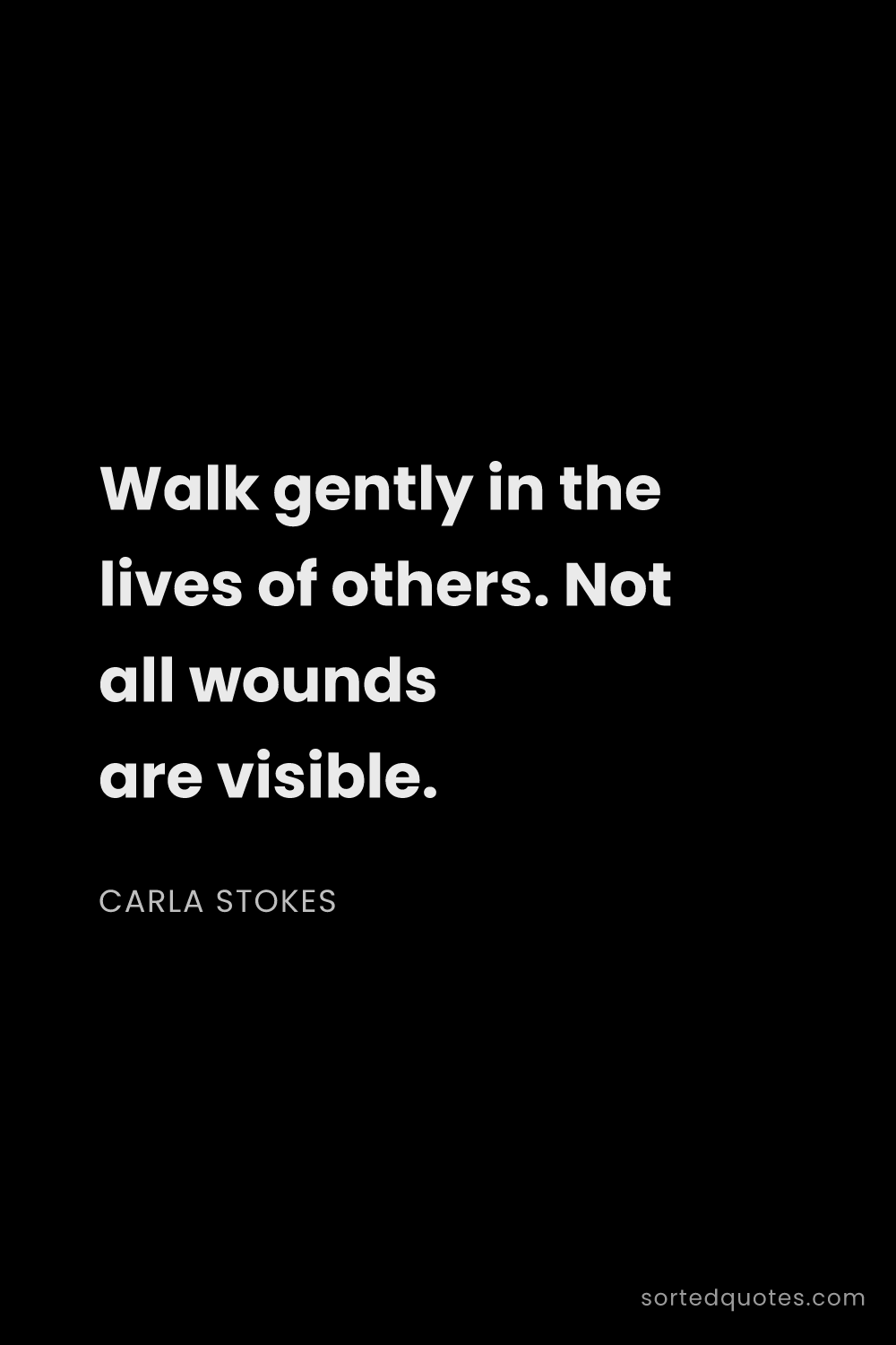 Quote by Carla Stokes: "Walk gently in the lives of others. Not all wounds..."