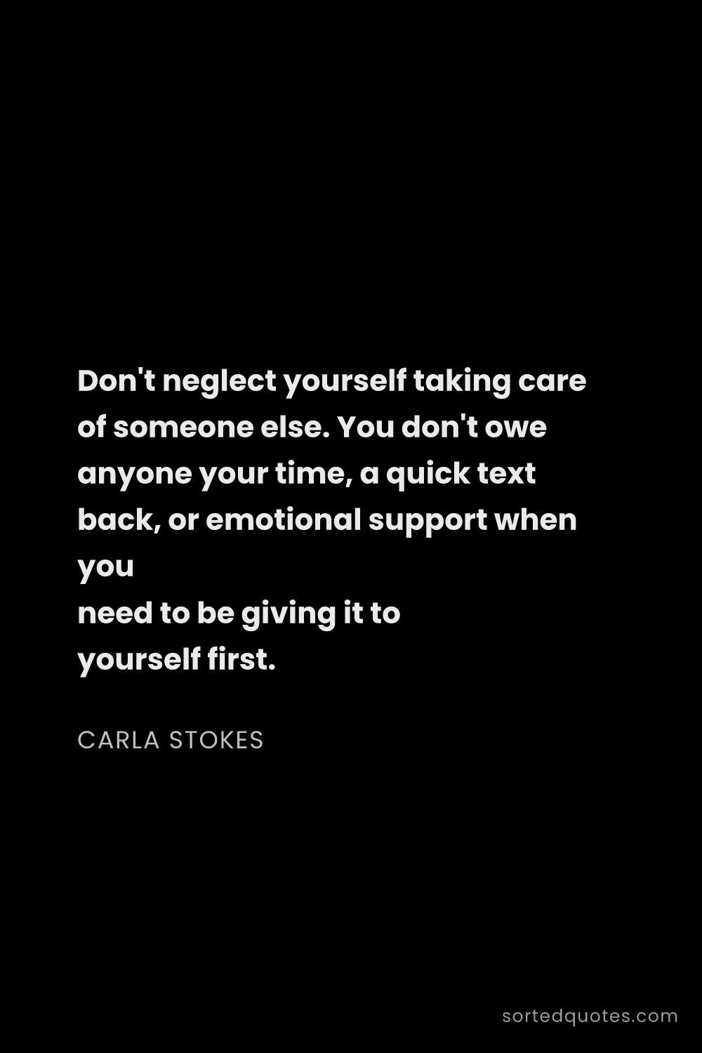 Quote by Carla Stokes: "Don't neglect yourself taking care of someone else..."
