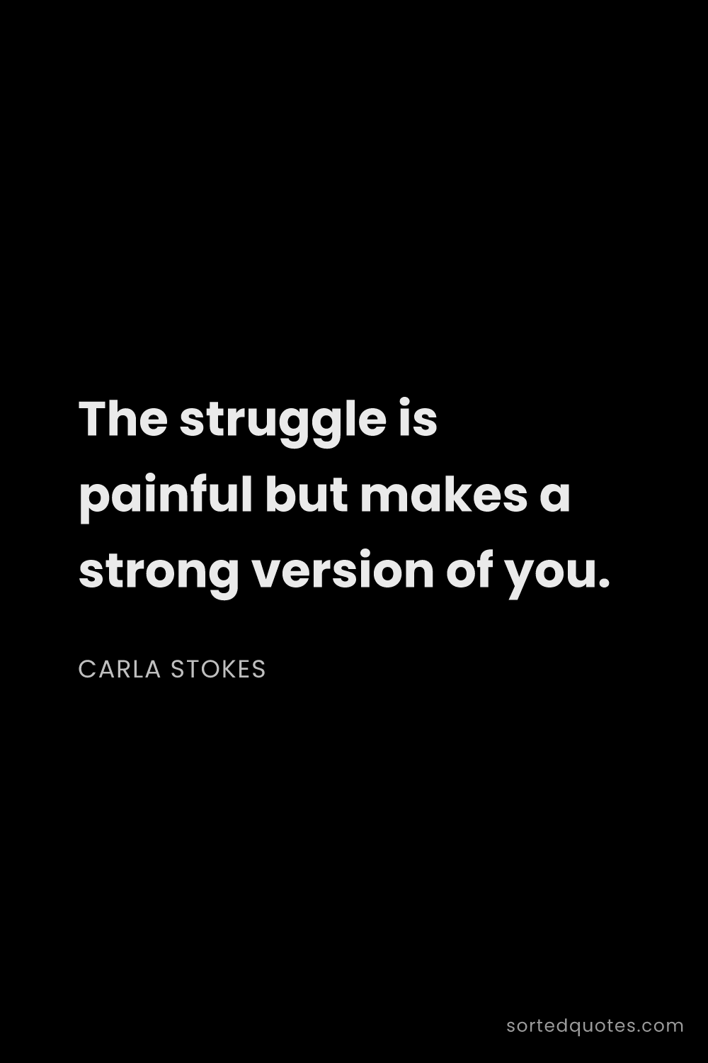Quote by Carla Stokes: "The struggle is painful but makes a strong version..."